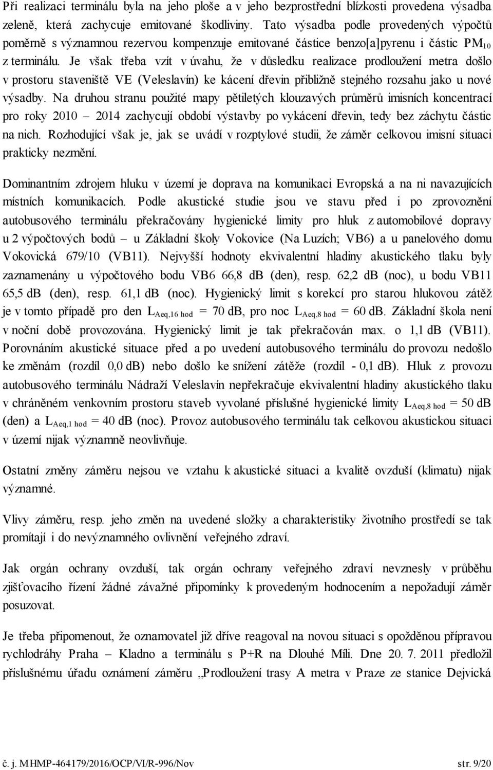 Je však třeba vzít v úvahu, že v důsledku realizace prodloužení metra došlo v prostoru staveniště VE (Veleslavín) ke kácení dřevin přibližně stejného rozsahu jako u nové výsadby.