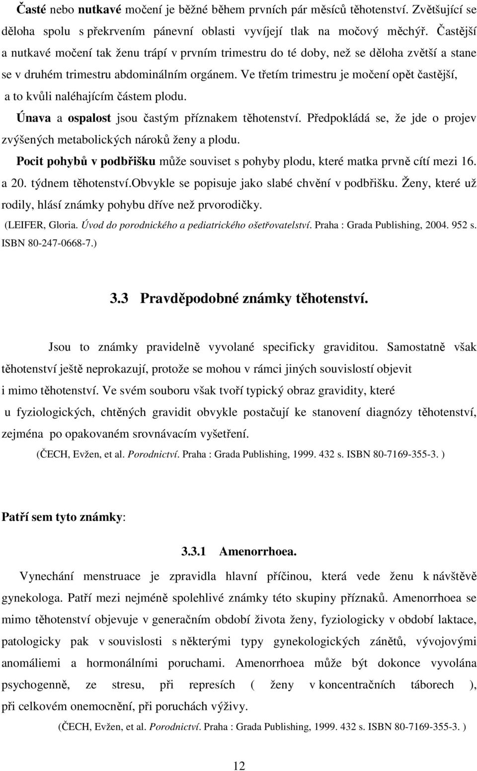 Ve třetím trimestru je močení opět častější, a to kvůli naléhajícím částem plodu. Únava a ospalost jsou častým příznakem těhotenství.