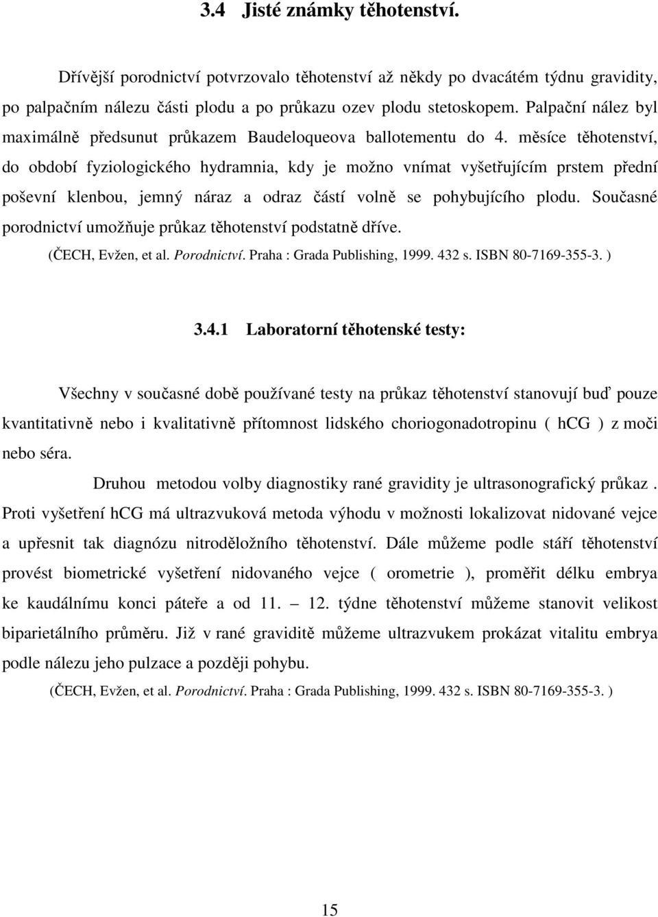 měsíce těhotenství, do období fyziologického hydramnia, kdy je možno vnímat vyšetřujícím prstem přední poševní klenbou, jemný náraz a odraz částí volně se pohybujícího plodu.