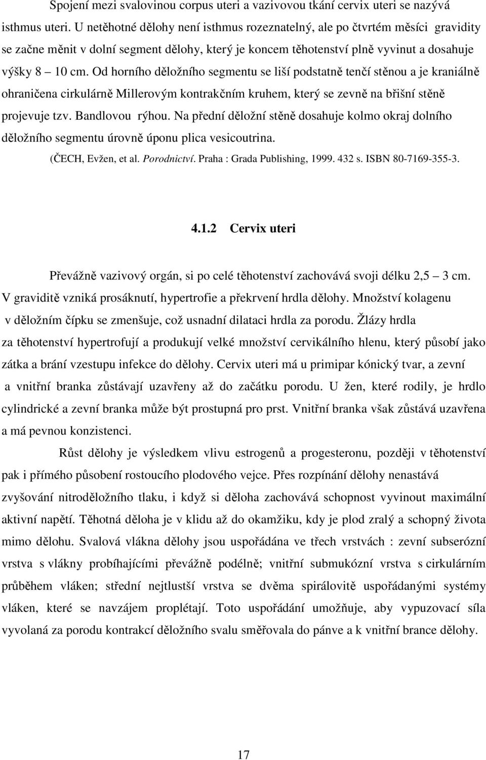 Od horního děložního segmentu se liší podstatně tenčí stěnou a je kraniálně ohraničena cirkulárně Millerovým kontrakčním kruhem, který se zevně na břišní stěně projevuje tzv. Bandlovou rýhou.