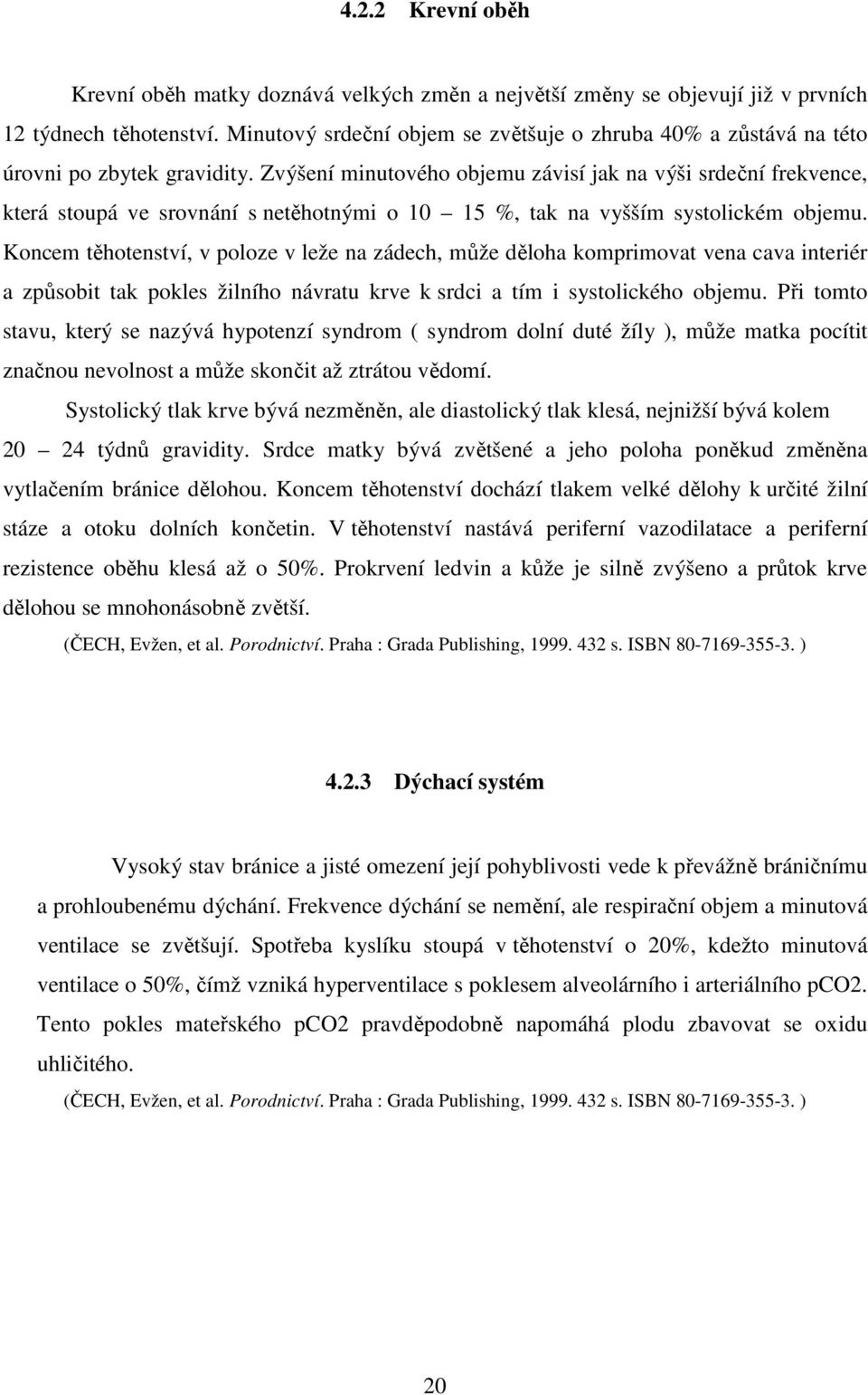 Zvýšení minutového objemu závisí jak na výši srdeční frekvence, která stoupá ve srovnání s netěhotnými o 10 15 %, tak na vyšším systolickém objemu.