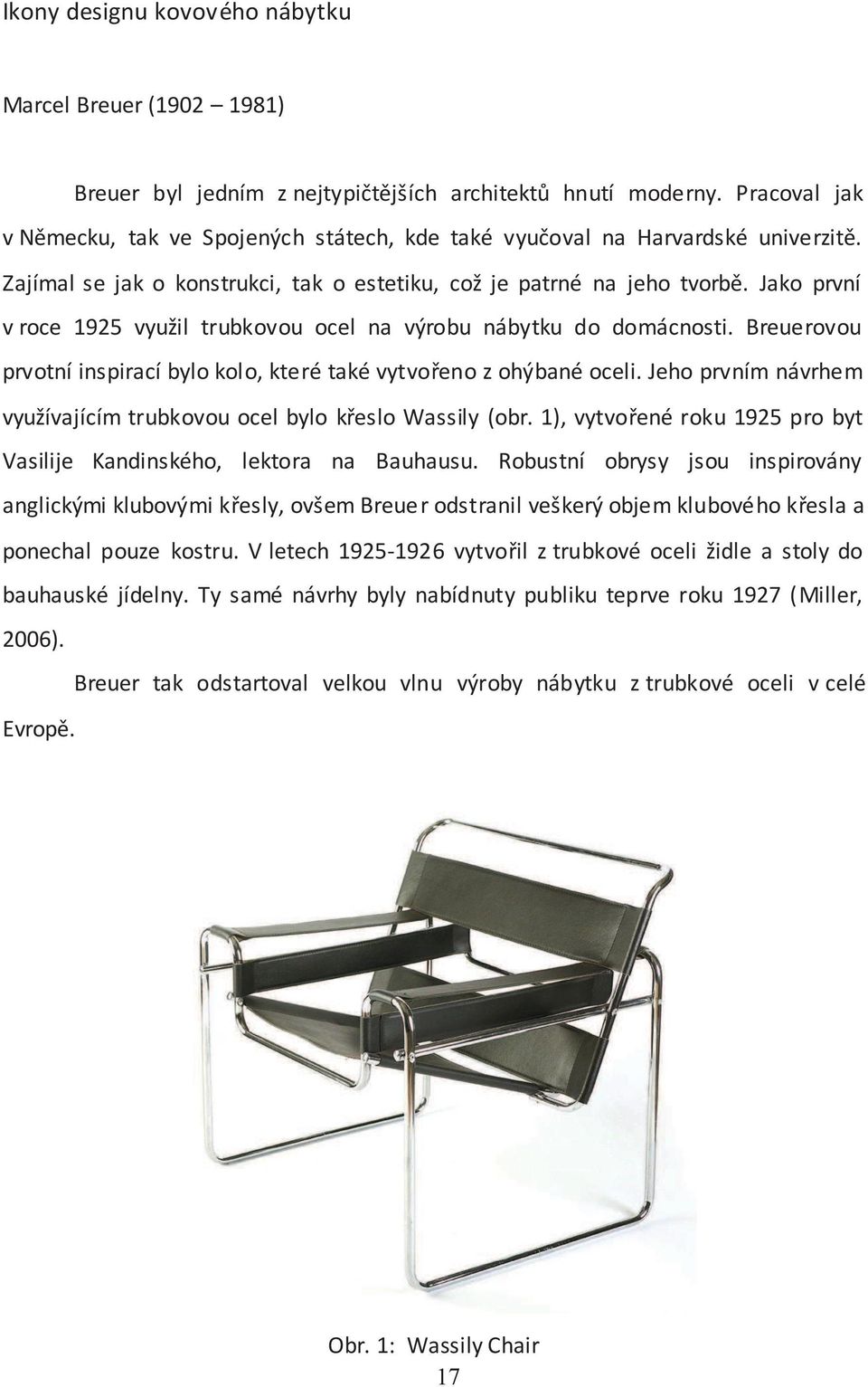Jako první v roce 1925 využil trubkovou ocel na výrobu nábytku do domácnosti. Breuerovou prvotní inspirací bylo kolo, které také vytvořeno z ohýbané oceli.
