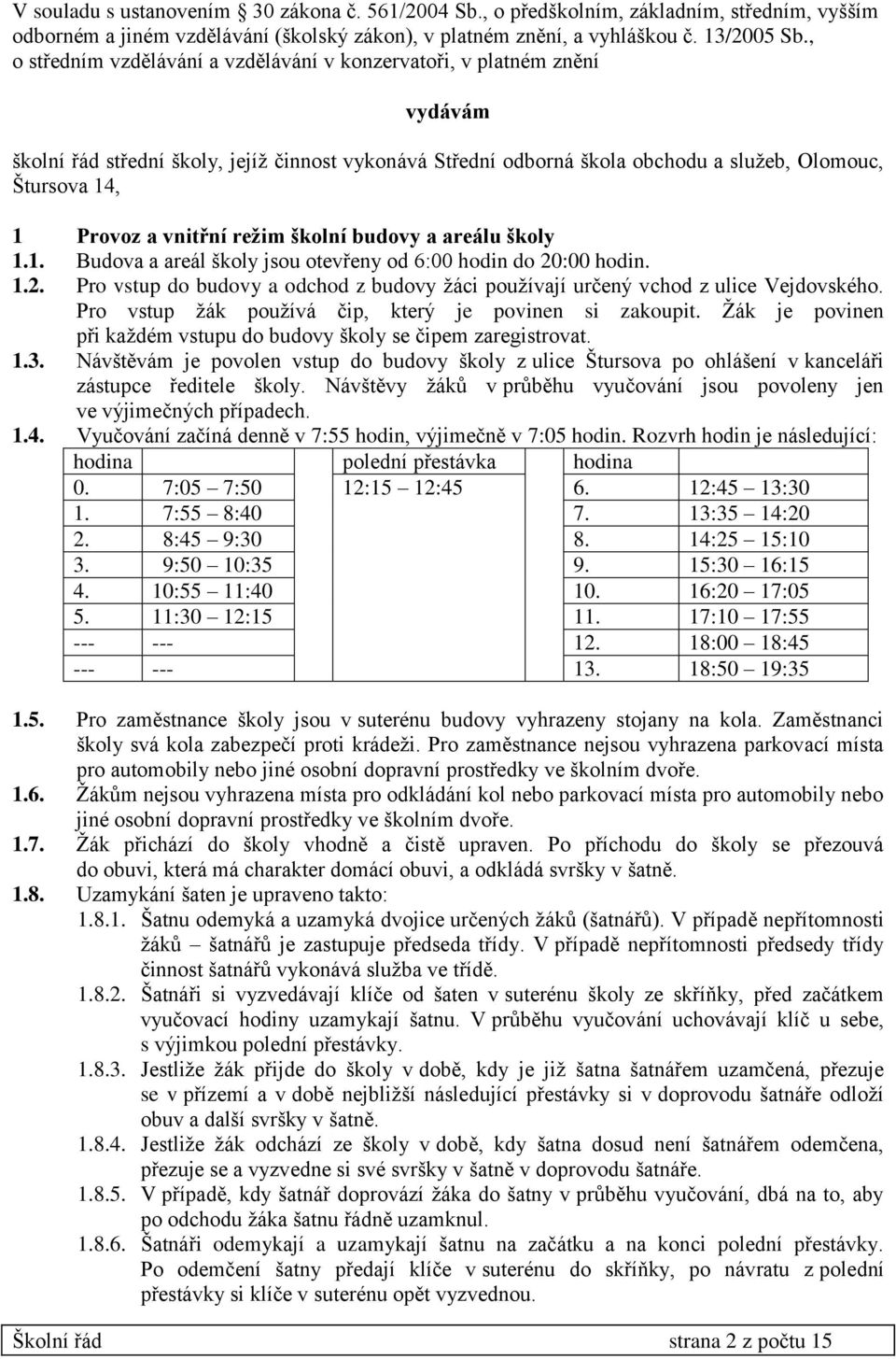 vnitřní režim školní budovy a areálu školy 1.1. Budova a areál školy jsou otevřeny od 6:00 hodin do 20:00 hodin. 1.2. Pro vstup do budovy a odchod z budovy žáci používají určený vchod z ulice Vejdovského.
