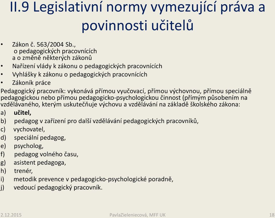 vykonává přímou vyučovací, přímou výchovnou, přímou speciálně pedagogickou nebo přímou pedagogicko-psychologickou činnost (přímým působením na vzdělávaného, kterým uskutečňuje výchovu a vzdělávání