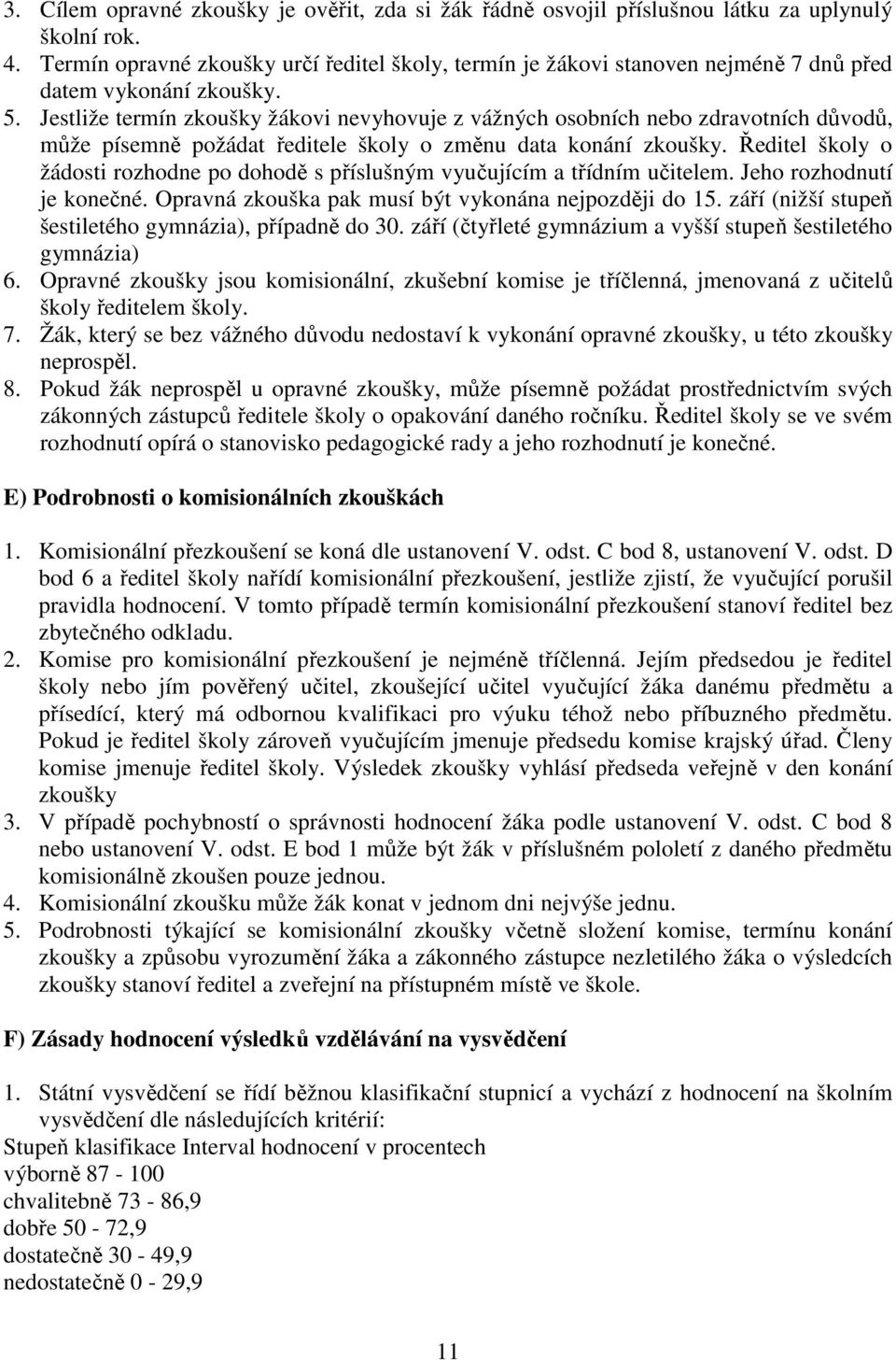 Jestliže termín zkoušky žákovi nevyhovuje z vážných osobních nebo zdravotních důvodů, může písemně požádat ředitele školy o změnu data konání zkoušky.