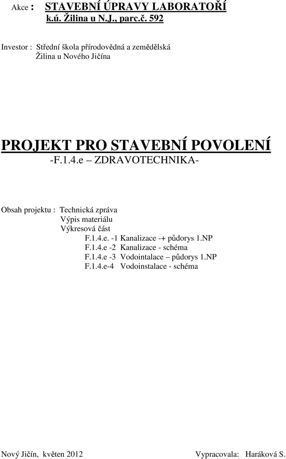 1.4.e ZDRAVOTECHNIKA- Obsah projektu : Technická zpráva Výpis materiálu Výkresová část F.1.4.e. -1 Kanalizace -+ půdorys 1.