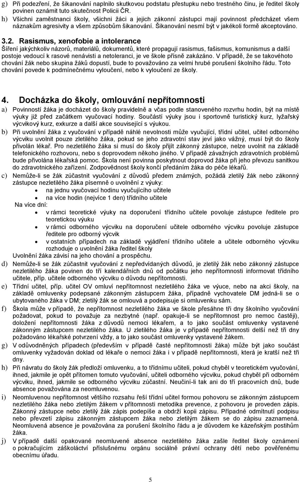 3.2. Rasismus, xenofobie a intolerance Šíření jakýchkoliv názorů, materiálů, dokumentů, které propagují rasismus, fašismus, komunismus a další postoje vedoucí k rasové nenávisti a netoleranci, je ve