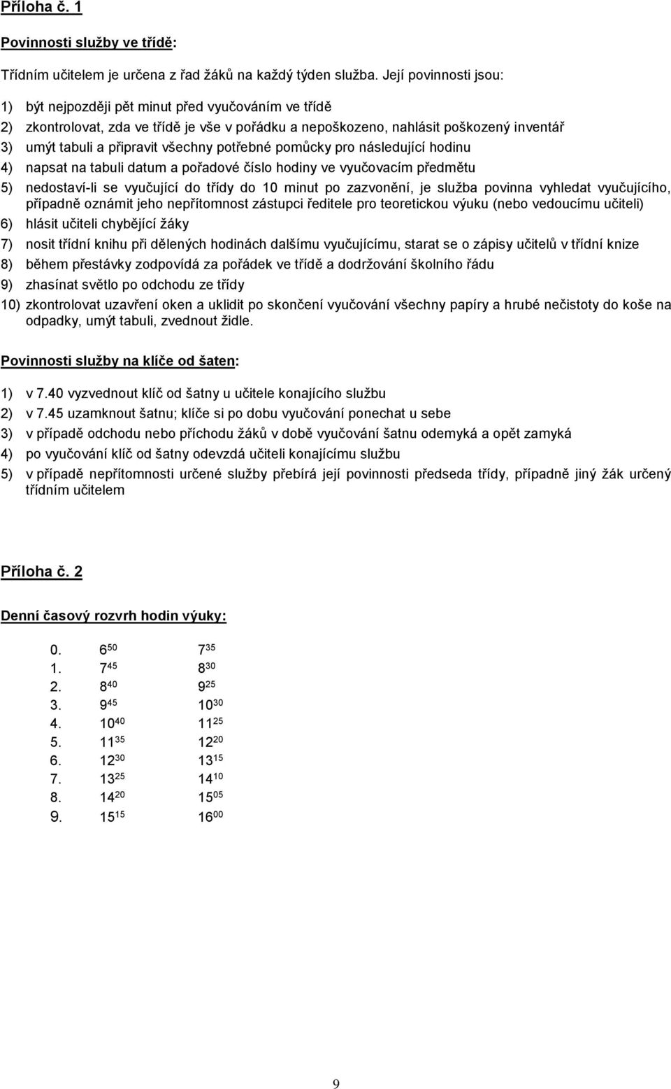potřebné pomůcky pro následující hodinu 4) napsat na tabuli datum a pořadové číslo hodiny ve vyučovacím předmětu 5) nedostaví-li se vyučující do třídy do 10 minut po zazvonění, je služba povinna