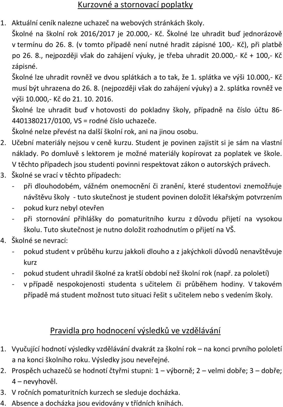 Školné lze uhradit rovněž ve dvou splátkách a to tak, že 1. splátka ve výši 10.000,- Kč musí být uhrazena do 26. 8. (nejpozději však do zahájení výuky) a 2. splátka rovněž ve výši 10.000,- Kč do 21.