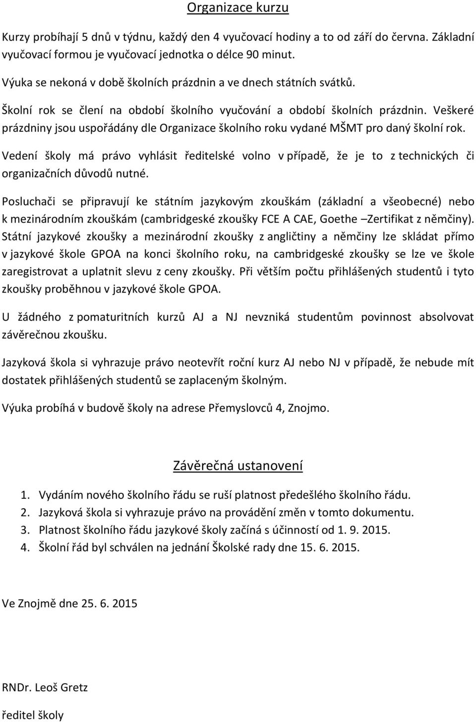 Veškeré prázdniny jsou uspořádány dle Organizace školního roku vydané MŠMT pro daný školní rok.