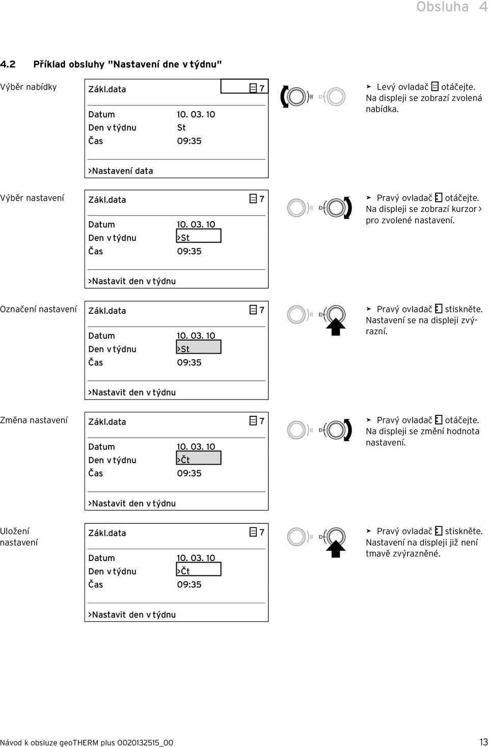 >Nastavit den v týdnu Označení nastavení Zákl.data 7 Datum 10. 03. 10 Den v týdnu >St Čas 09:35 > Pravý ovladač stiskněte. Nastavení se na displeji zvýrazní.