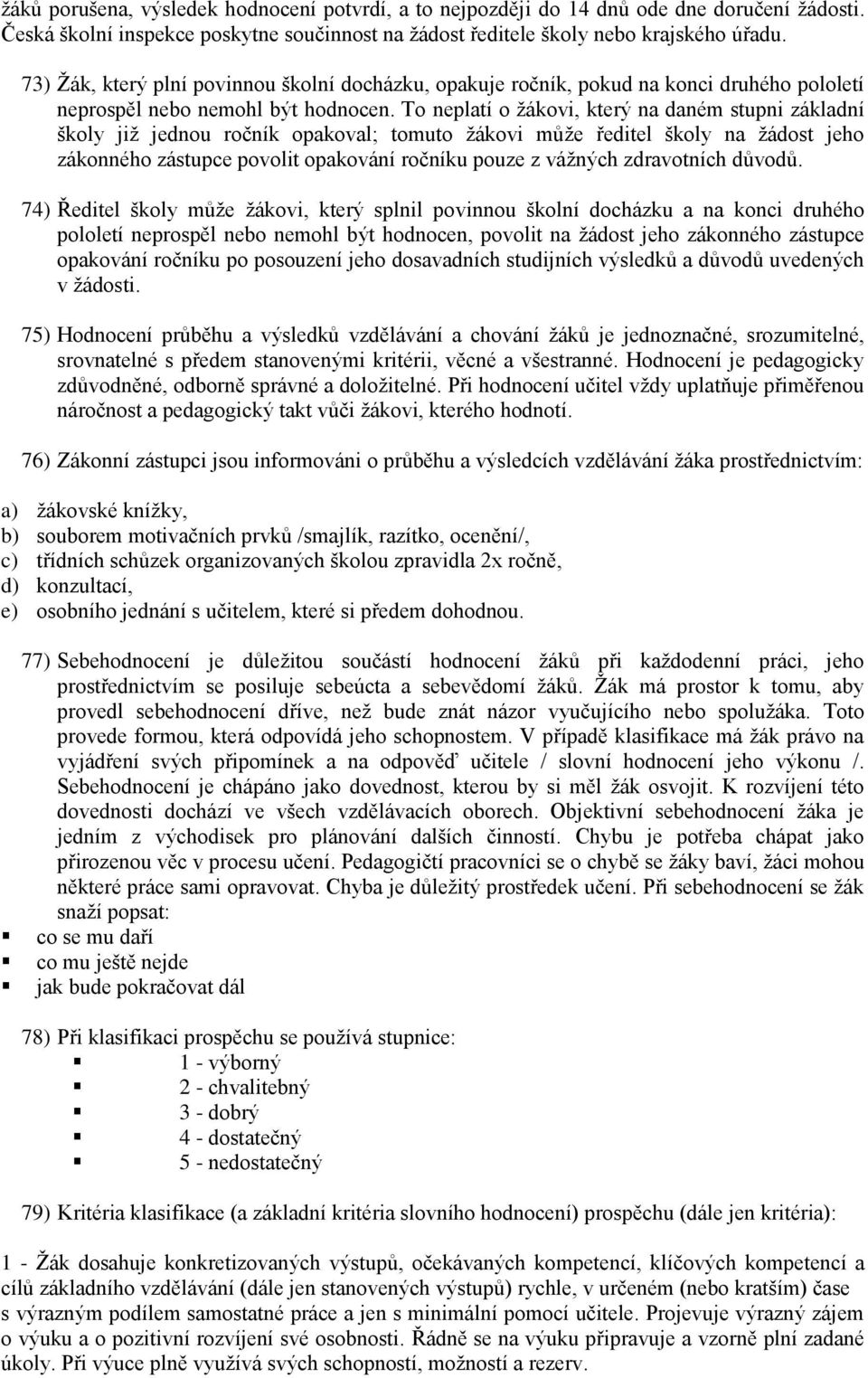 To neplatí o žákovi, který na daném stupni základní školy již jednou ročník opakoval; tomuto žákovi může ředitel školy na žádost jeho zákonného zástupce povolit opakování ročníku pouze z vážných