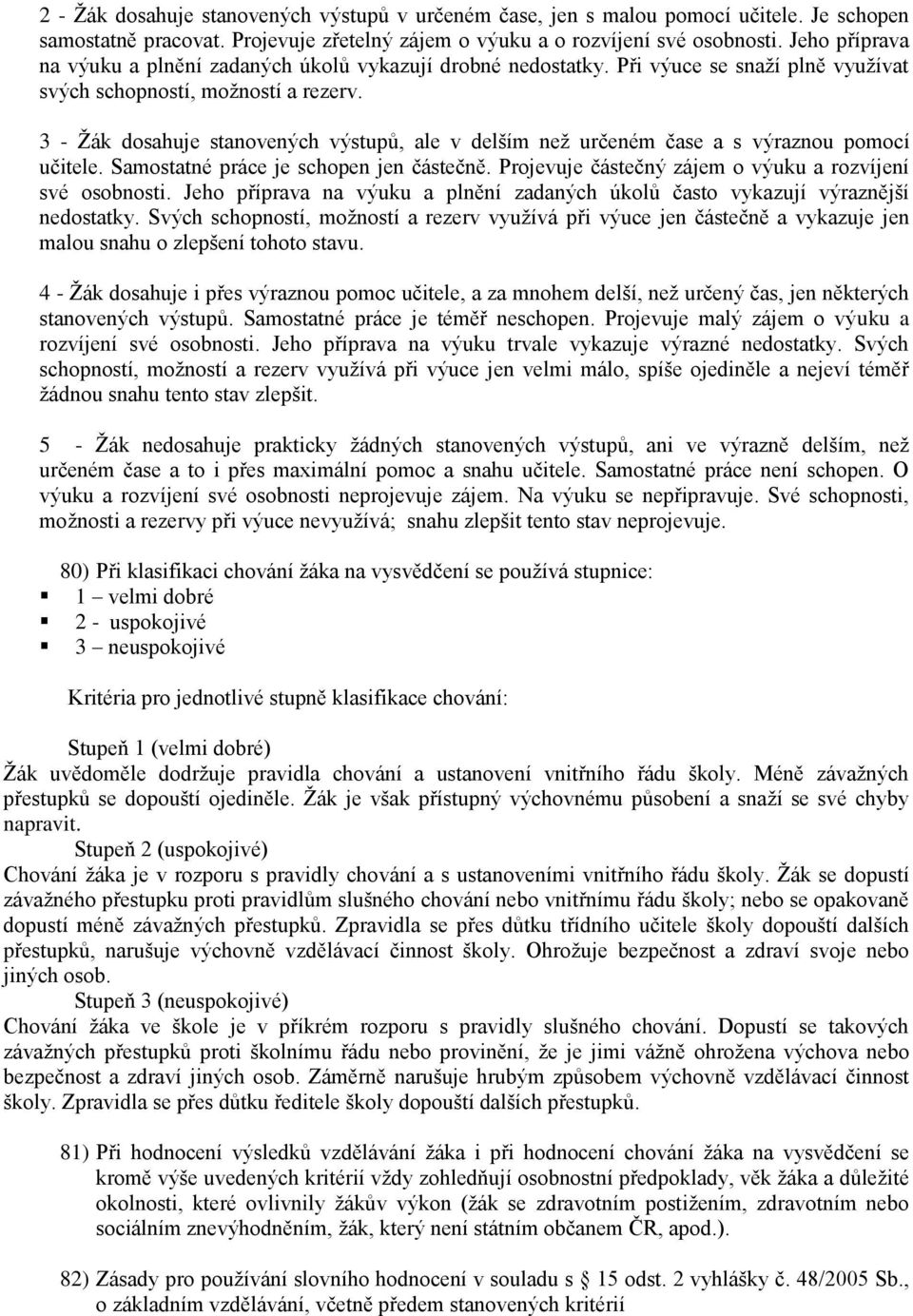 3 - Žák dosahuje stanovených výstupů, ale v delším než určeném čase a s výraznou pomocí učitele. Samostatné práce je schopen jen částečně. Projevuje částečný zájem o výuku a rozvíjení své osobnosti.