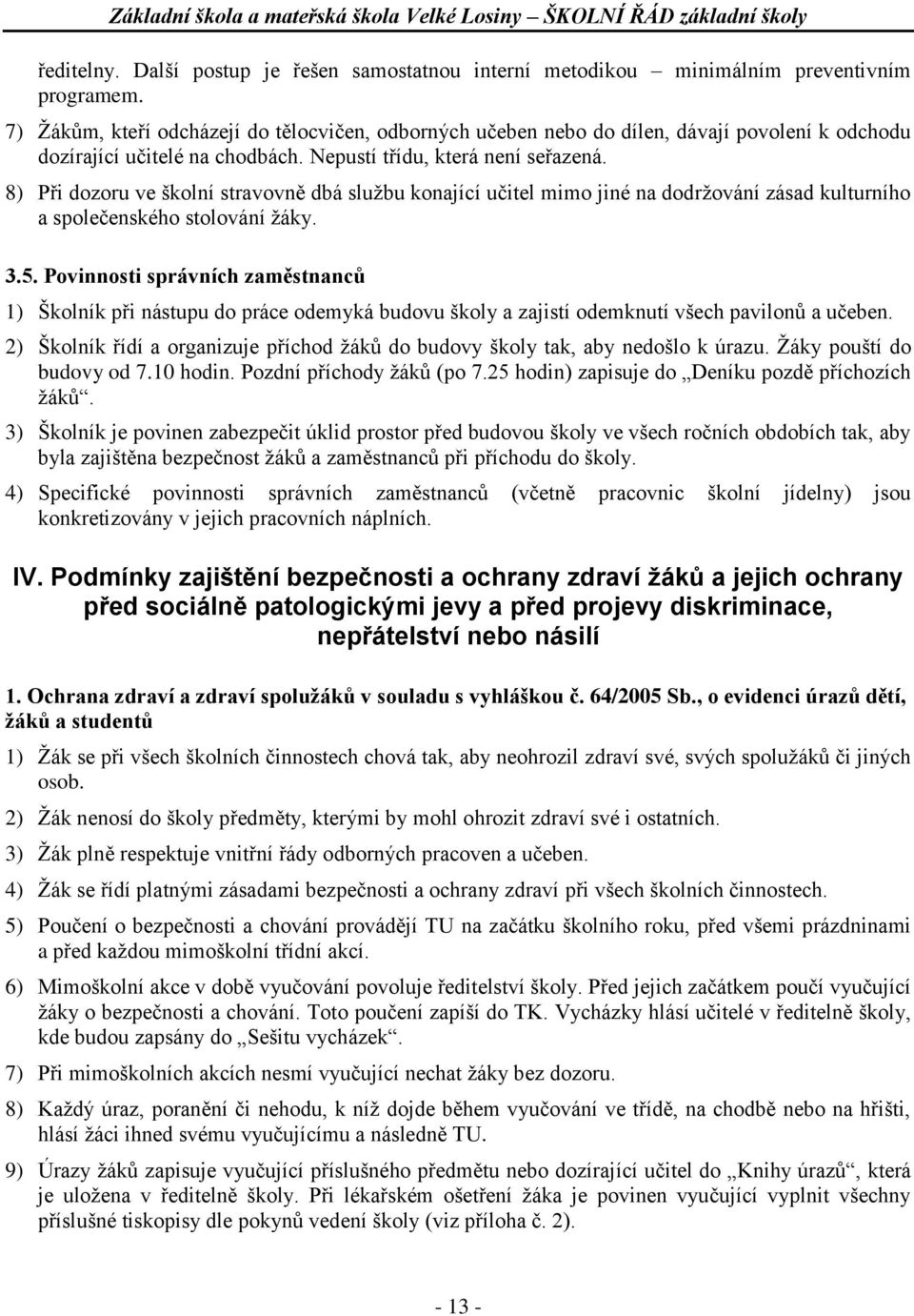 8) Při dozoru ve školní stravovně dbá službu konající učitel mimo jiné na dodržování zásad kulturního a společenského stolování žáky. 3.5.