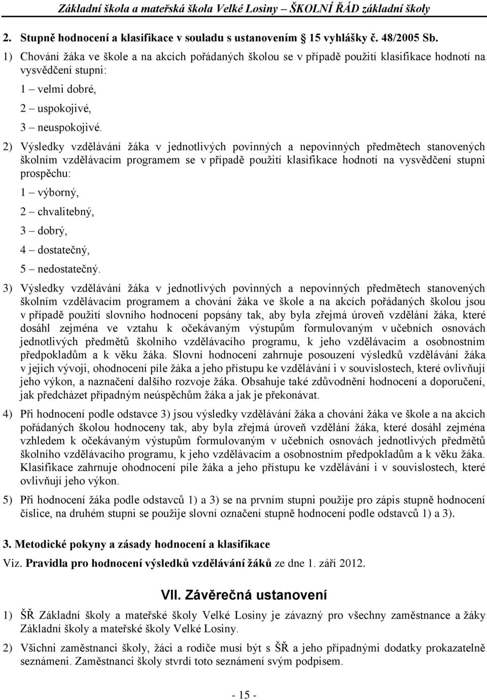 2) Výsledky vzdělávání žáka v jednotlivých povinných a nepovinných předmětech stanovených školním vzdělávacím programem se v případě použití klasifikace hodnotí na vysvědčení stupni prospěchu: 1