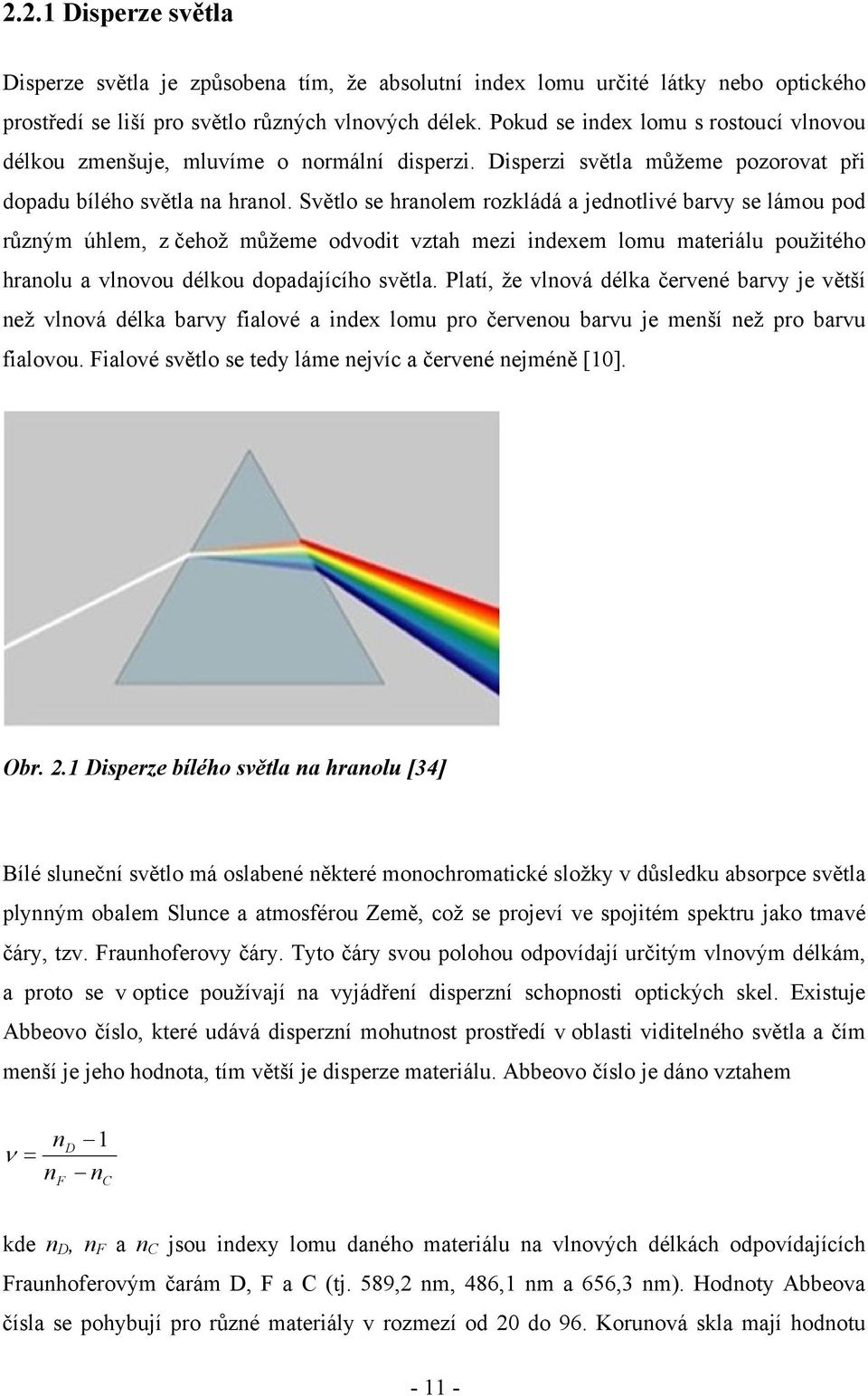 Světlo se hranolem rozkládá a jednotlivé barvy se lámou pod různým úhlem, z čehož můžeme odvodit vztah mezi indexem lomu materiálu použitého hranolu a vlnovou délkou dopadajícího světla.