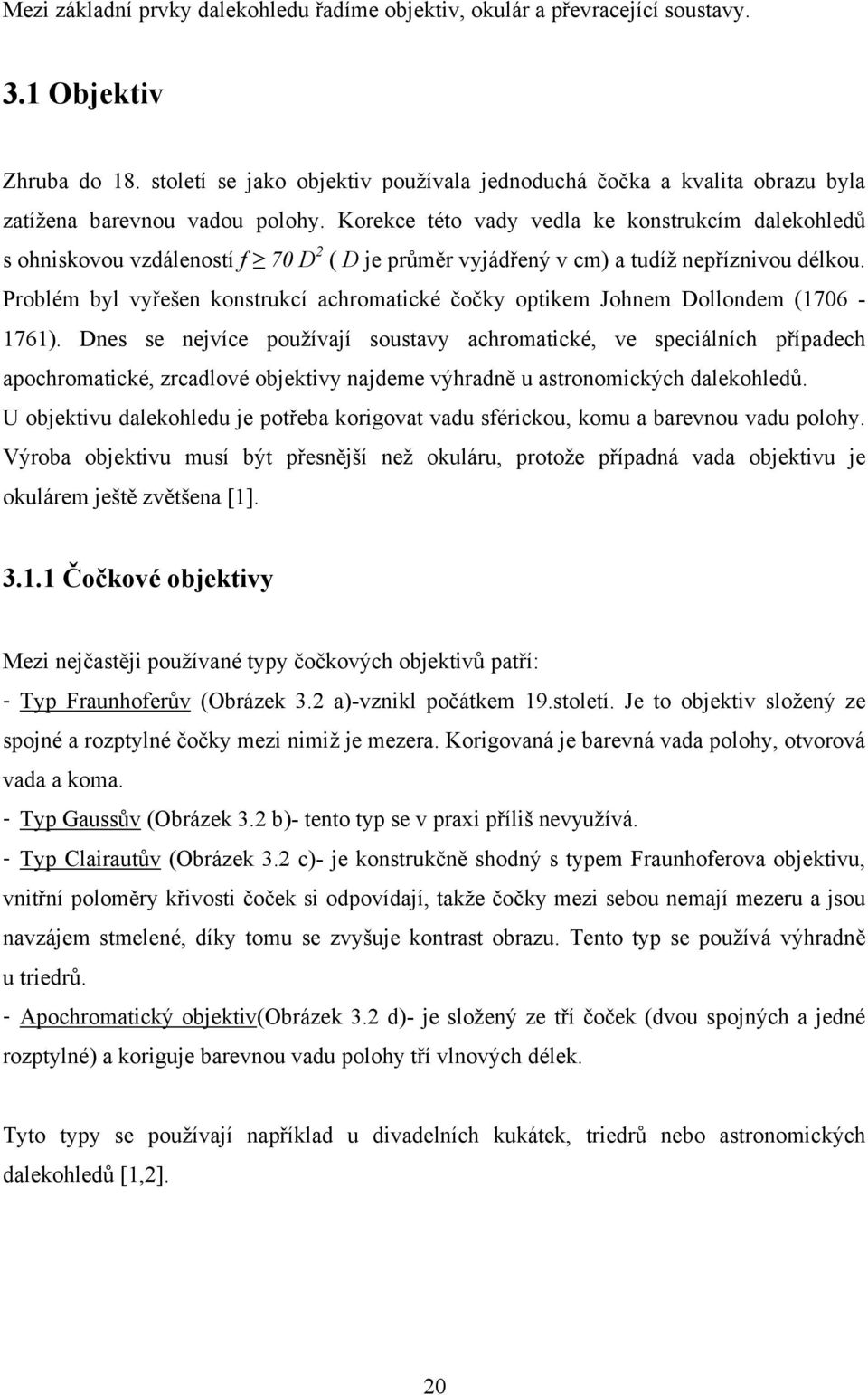 Korekce této vady vedla ke konstrukcím dalekohledů s ohniskovou vzdáleností f 70 D 2 ( D je průměr vyjádřený v cm) a tudíž nepříznivou délkou.