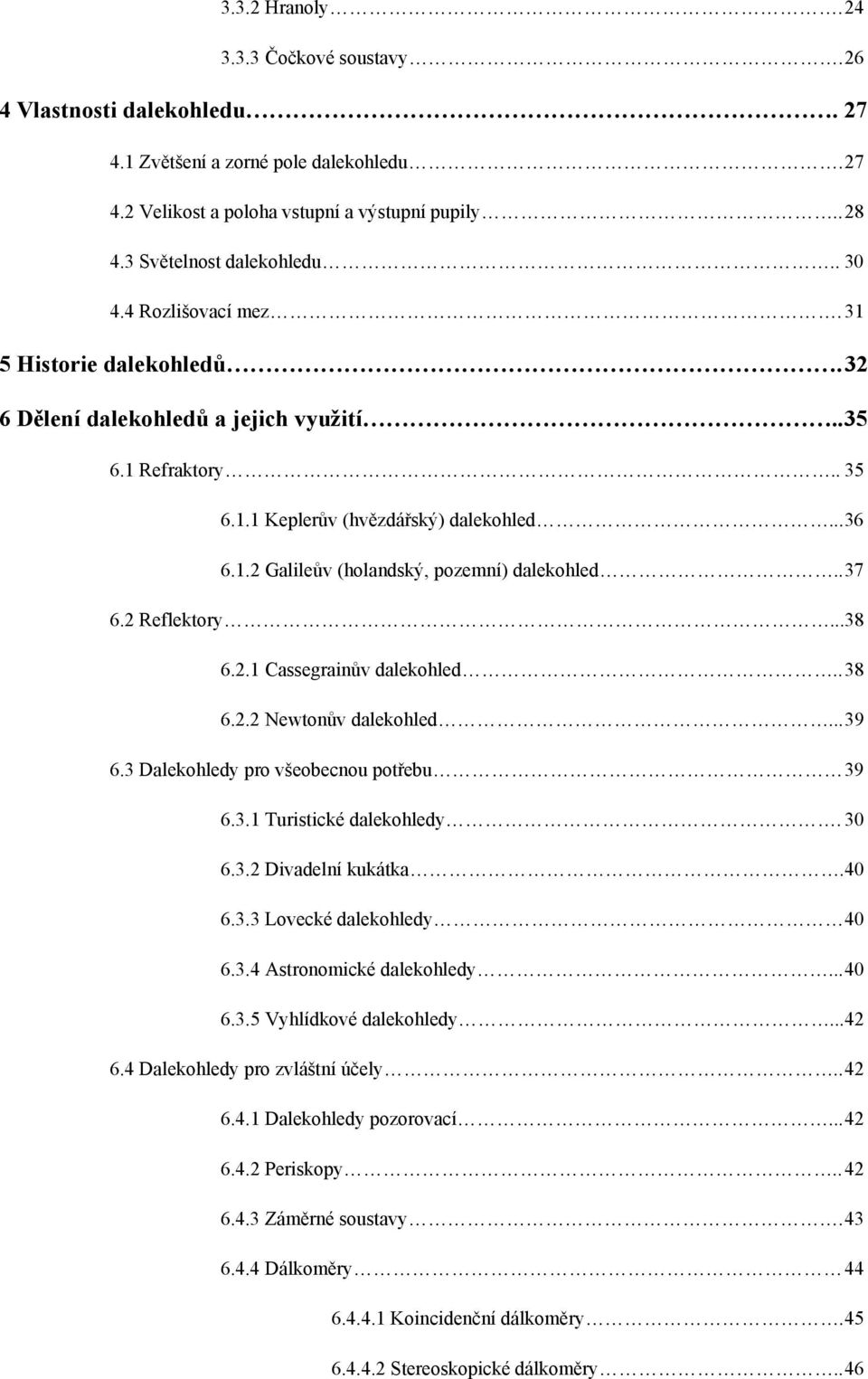 . 37 6.2 Reflektory...38 6.2.1 Cassegrainův dalekohled.. 38 6.2.2 Newtonův dalekohled... 39 6.3 Dalekohledy pro všeobecnou potřebu 39 6.3.1 Turistické dalekohledy. 30 6.3.2 Divadelní kukátka.40 6.3.3 Lovecké dalekohledy 40 6.