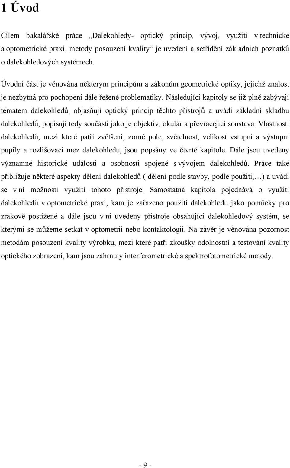 Následující kapitoly se již plně zabývají tématem dalekohledů, objasňují optický princip těchto přístrojů a uvádí základní skladbu dalekohledů, popisují tedy součásti jako je objektiv, okulár a