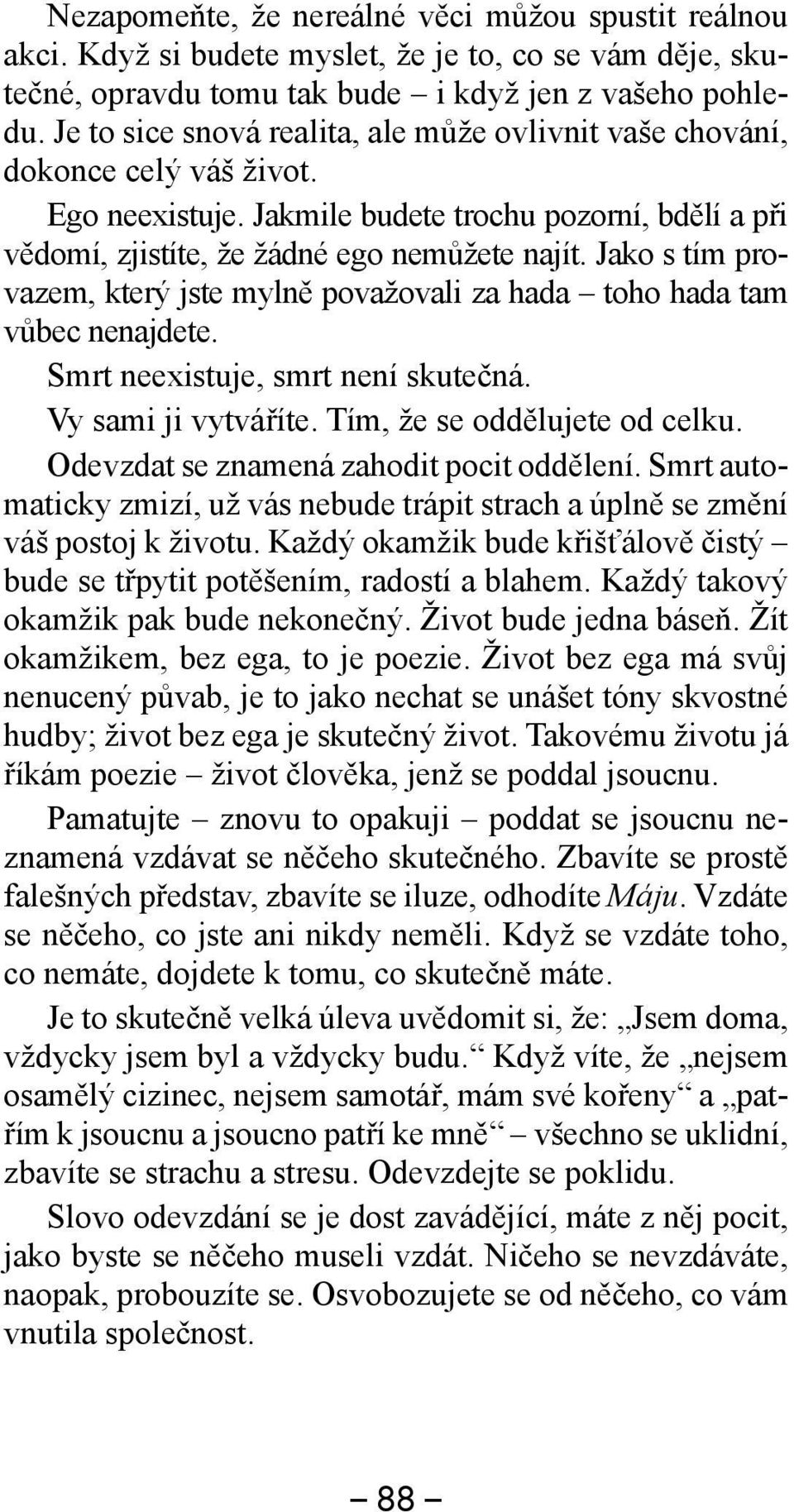Jako s tím provazem, který jste mylně považovali za hada toho hada tam vůbec nenajdete. Smrt neexistuje, smrt není skutečná. Vy sami ji vytváříte. Tím, že se oddělujete od celku.