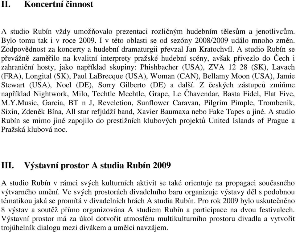 A studio Rubín se převážně zaměřilo na kvalitní interprety pražské hudební scény, avšak přivezlo do Čech i zahraniční hosty, jako například skupiny: Phishbacher (USA), ZVA 12 28 (SK), Lavach (FRA),