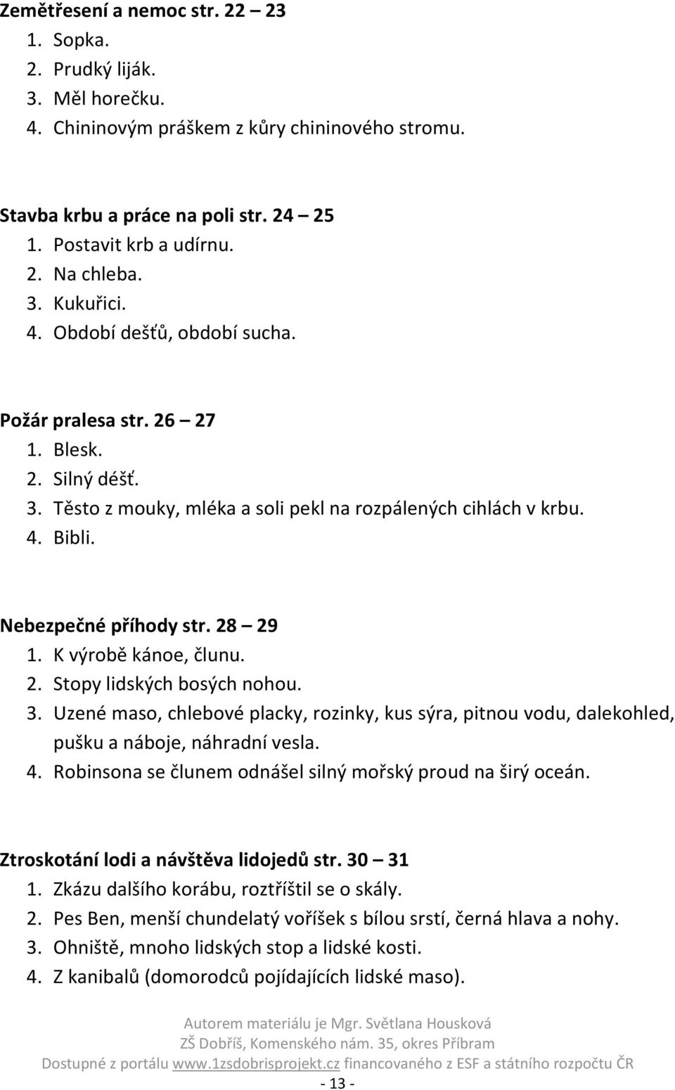 28 29 1. K výrobě kánoe, člunu. 2. Stopy lidských bosých nohou. 3. Uzené maso, chlebové placky, rozinky, kus sýra, pitnou vodu, dalekohled, pušku a náboje, náhradní vesla. 4.