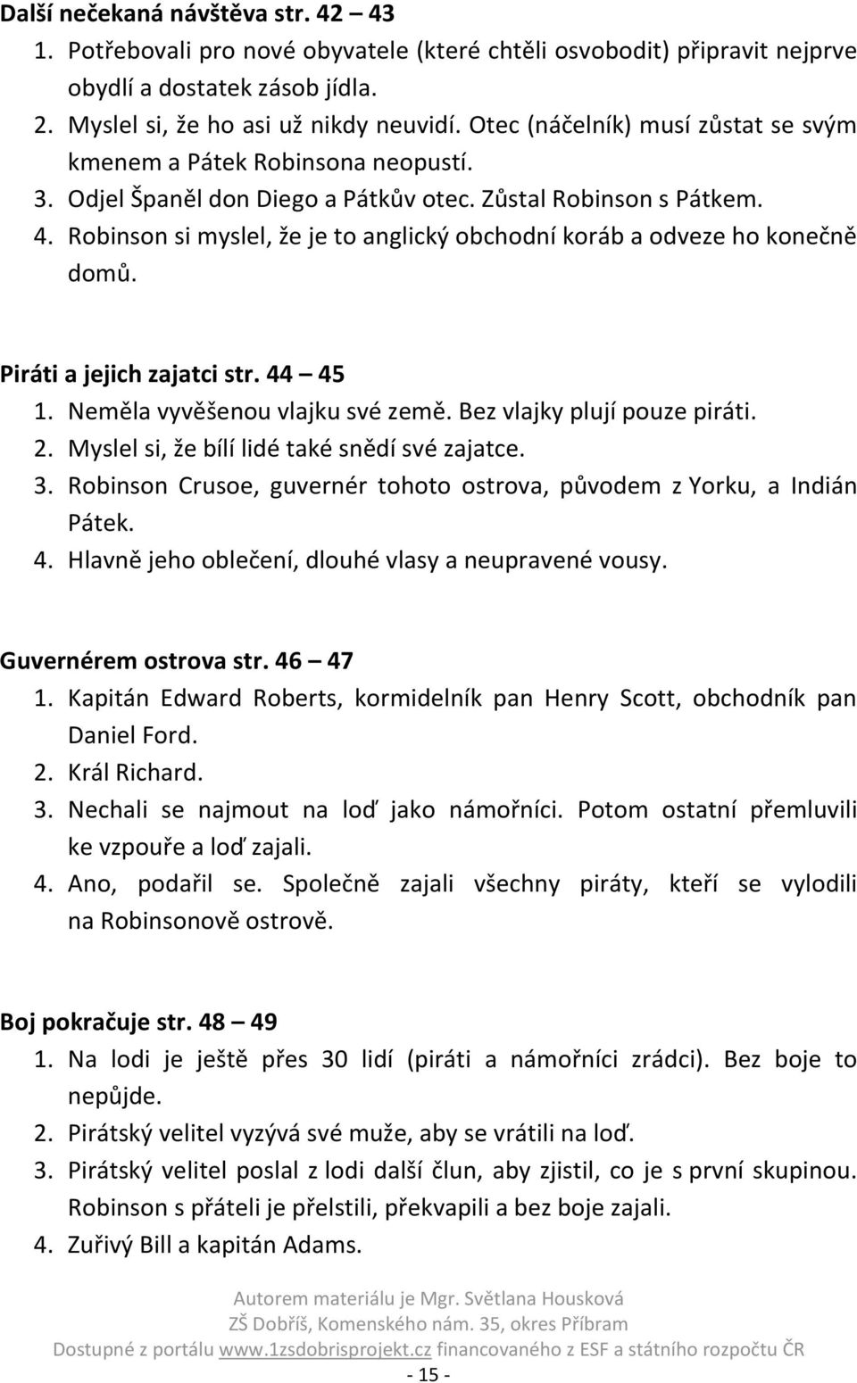 Robinson si myslel, že je to anglický obchodní koráb a odveze ho konečně domů. Piráti a jejich zajatci str. 44 45 1. Neměla vyvěšenou vlajku své země. Bez vlajky plují pouze piráti. 2.