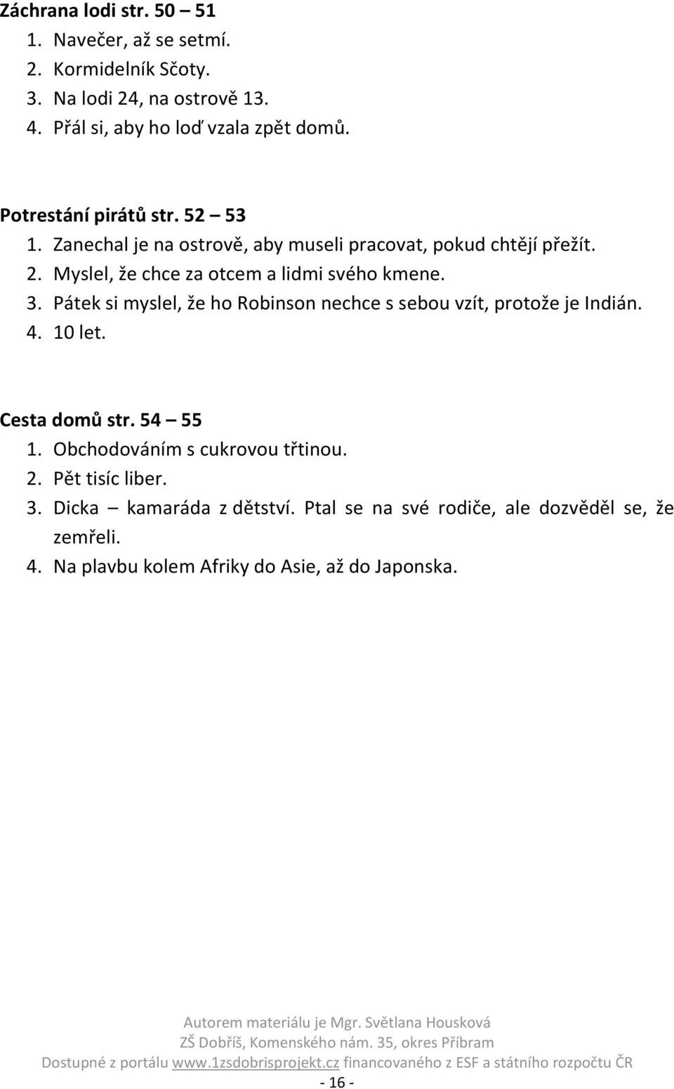 3. Pátek si myslel, že ho Robinson nechce s sebou vzít, protože je Indián. 4. 10 let. Cesta domů str. 54 55 1. Obchodováním s cukrovou třtinou. 2.