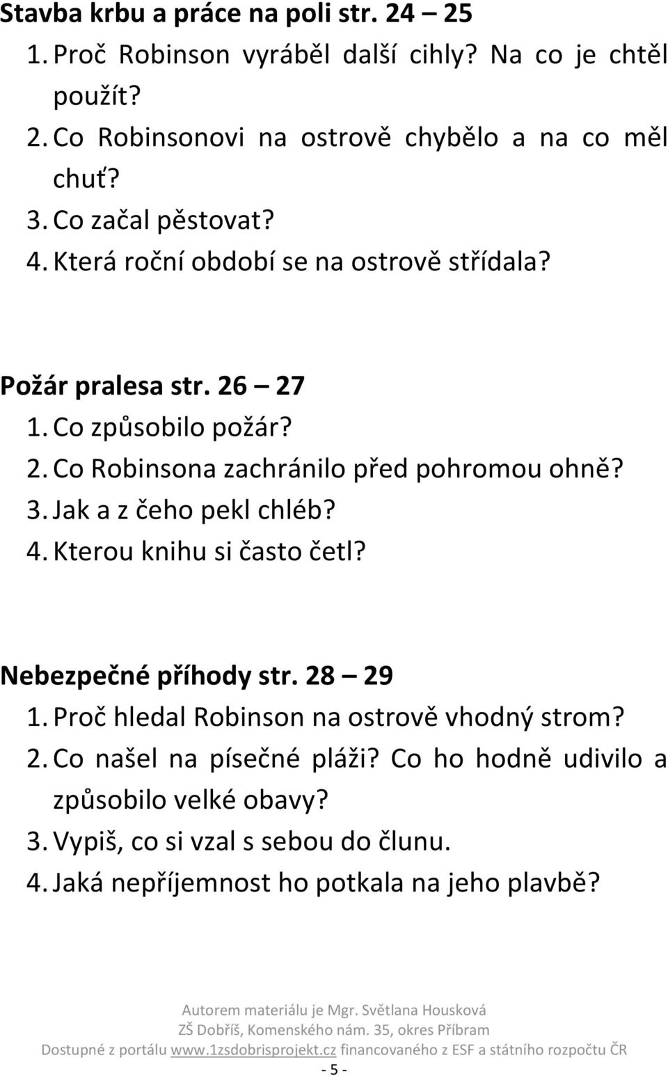 3. Jak a z čeho pekl chléb? 4. Kterou knihu si často četl? Nebezpečné příhody str. 28 29 1. Proč hledal Robinson na ostrově vhodný strom? 2. Co našel na písečné pláži?