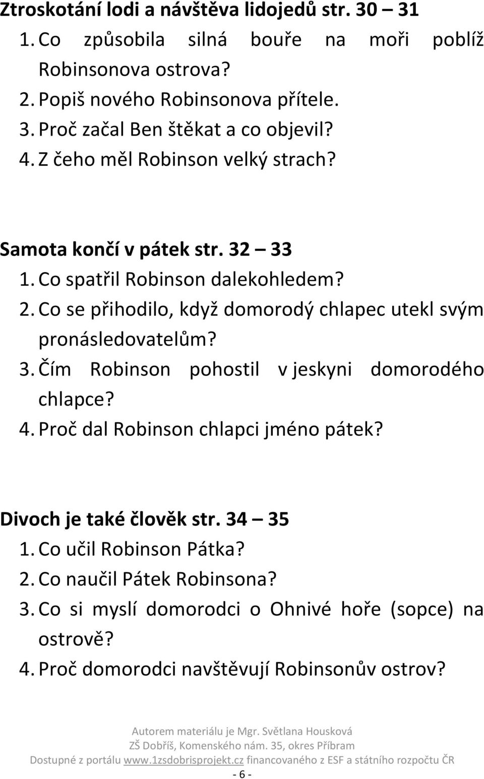 Co se přihodilo, když domorodý chlapec utekl svým pronásledovatelům? 3. Čím Robinson pohostil v jeskyni domorodého chlapce? 4. Proč dal Robinson chlapci jméno pátek?