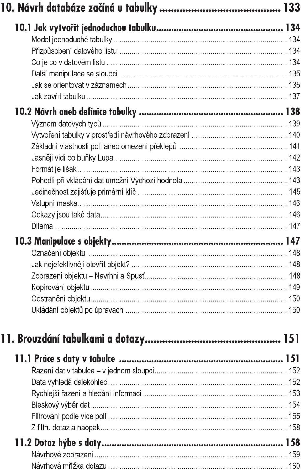 ..139 Vytvoření tabulky v prostředí návrhového zobrazení...140 Základní vlastnosti polí aneb omezení překlepů...141 Jasněji vidí do buňky Lupa...142 Formát je lišák.