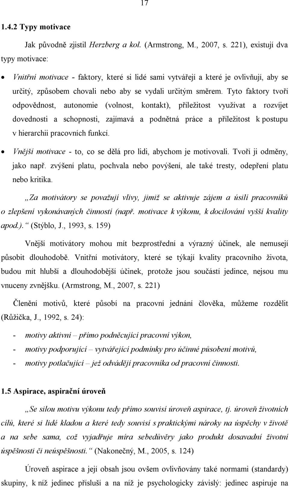 Tyto faktory tvoří odpovědnost, autonomie (volnost, kontakt), příležitost využívat a rozvíjet dovednosti a schopnosti, zajímavá a podnětná práce a příležitost k postupu v hierarchii pracovních funkcí.