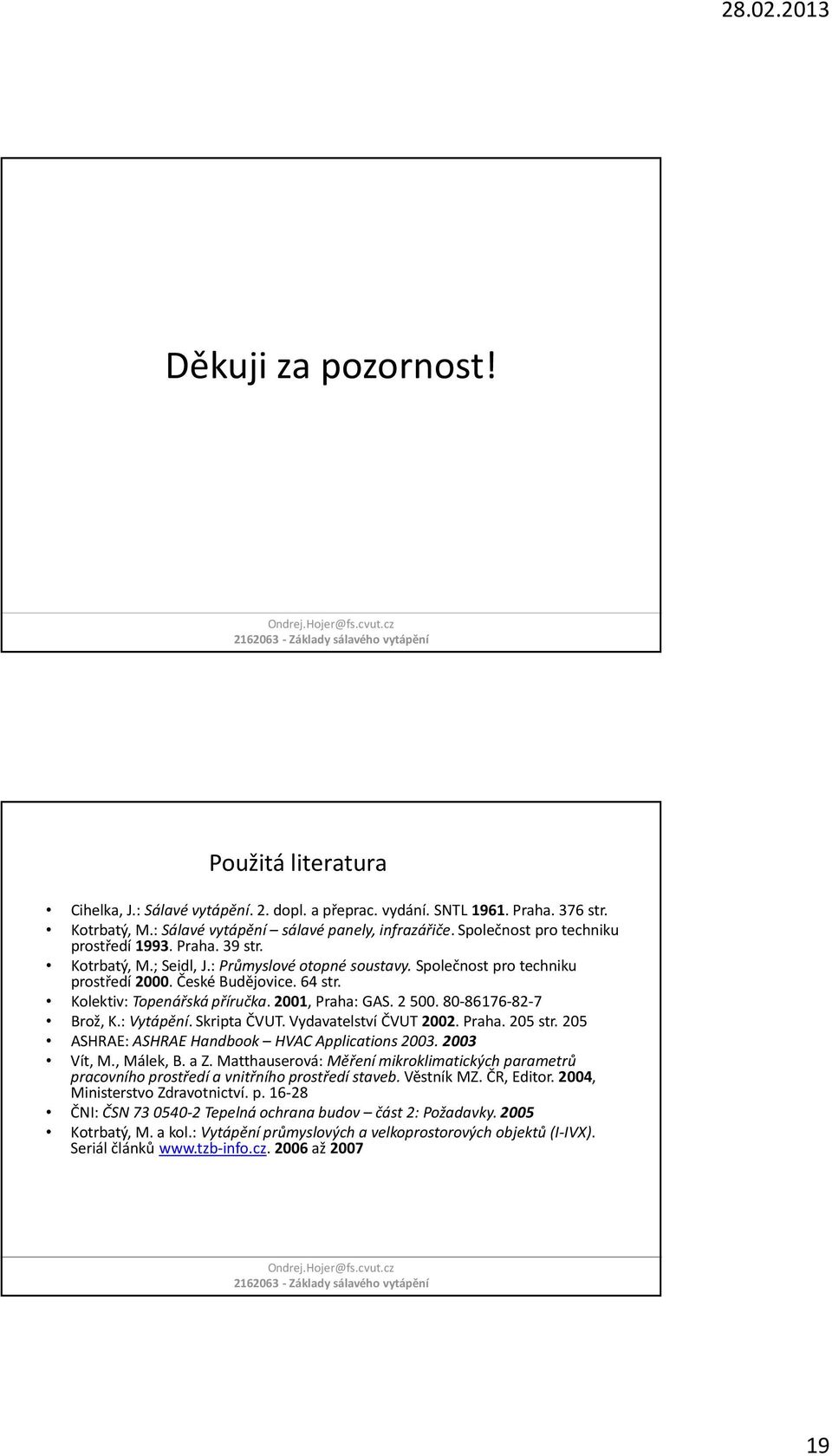 2001, Praha: GAS. 2 500. 80-86176-82-7 Brož, K.: Vytápění. Sripta ČVUT. Vydavatelství ČVUT 2002. Praha. 205 str. 205 ASHRAE: ASHRAE Handboo HVAC Applications 2003. 2003 Vít, M., Mále, B. a Z.
