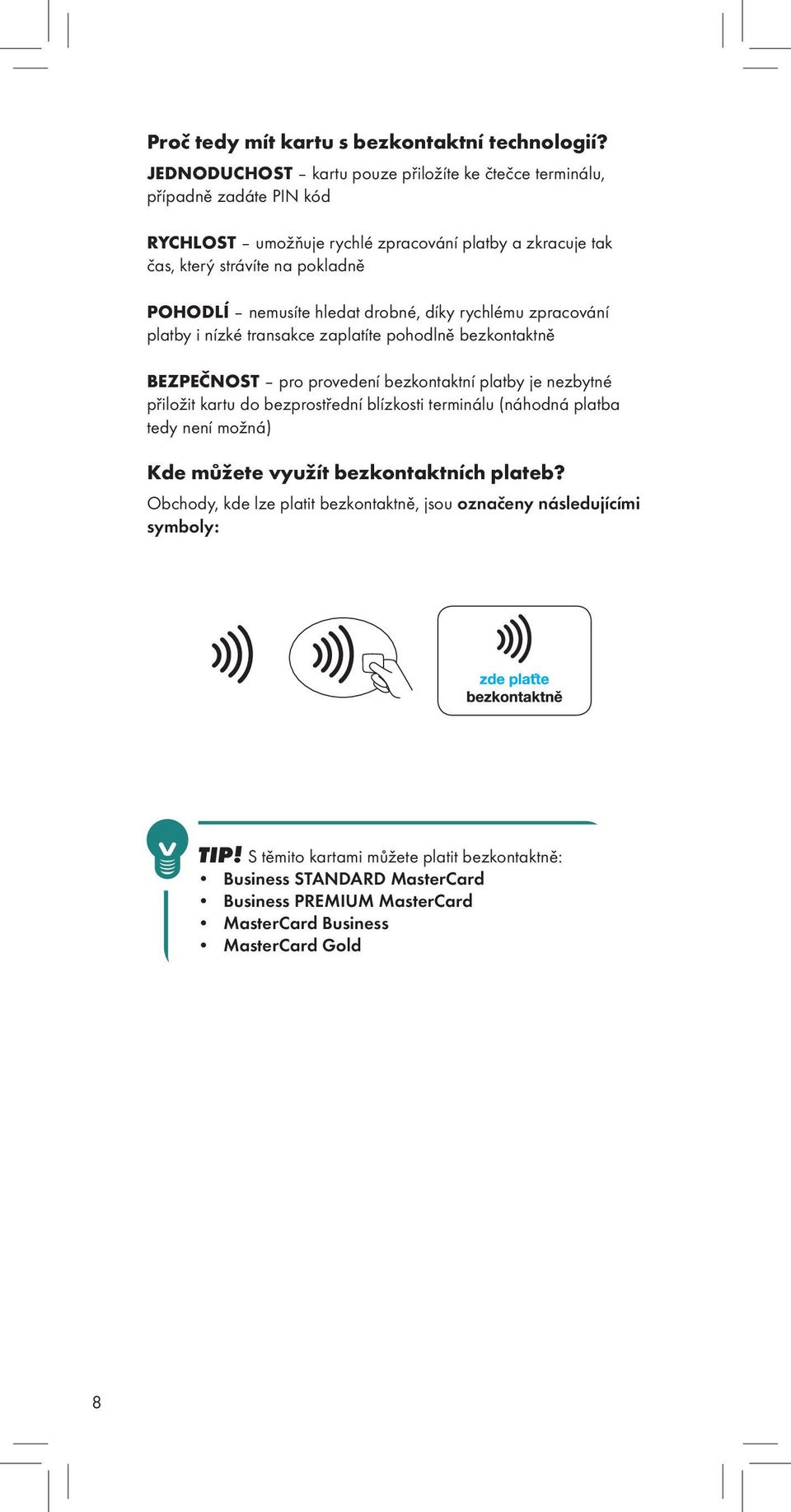 nemusíte hledat drobné, díky rychlému zpracování platby i nízké transakce zaplatíte pohodlně bezkontaktně BEZPEČNOST pro provedení bezkontaktní platby je nezbytné přiložit kartu do