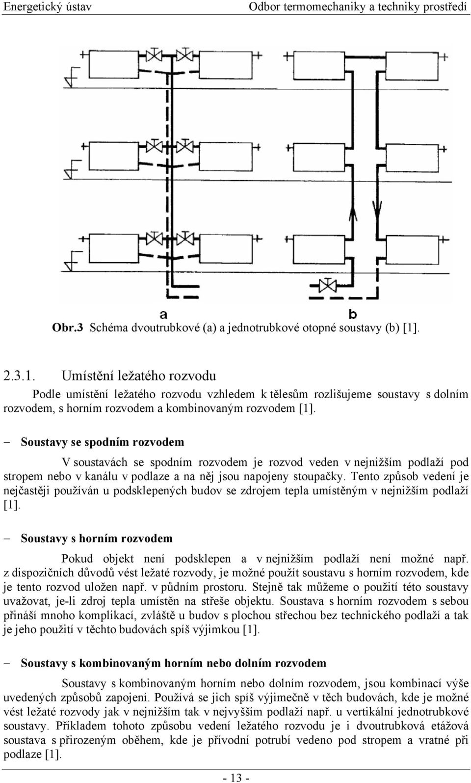 Soustavy se spodním rozvodem V soustavách se spodním rozvodem je rozvod veden v nejnižším podlaží pod stropem nebo v kanálu v podlaze a na něj jsou napojeny stoupačky.