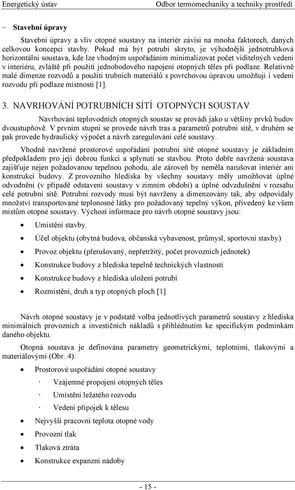 napojení otopných těles při podlaze. Relativně malé dimenze rozvodů a použití trubních materiálů s povrchovou úpravou umožňují i vedení rozvodu při podlaze místnosti [1]. 3.