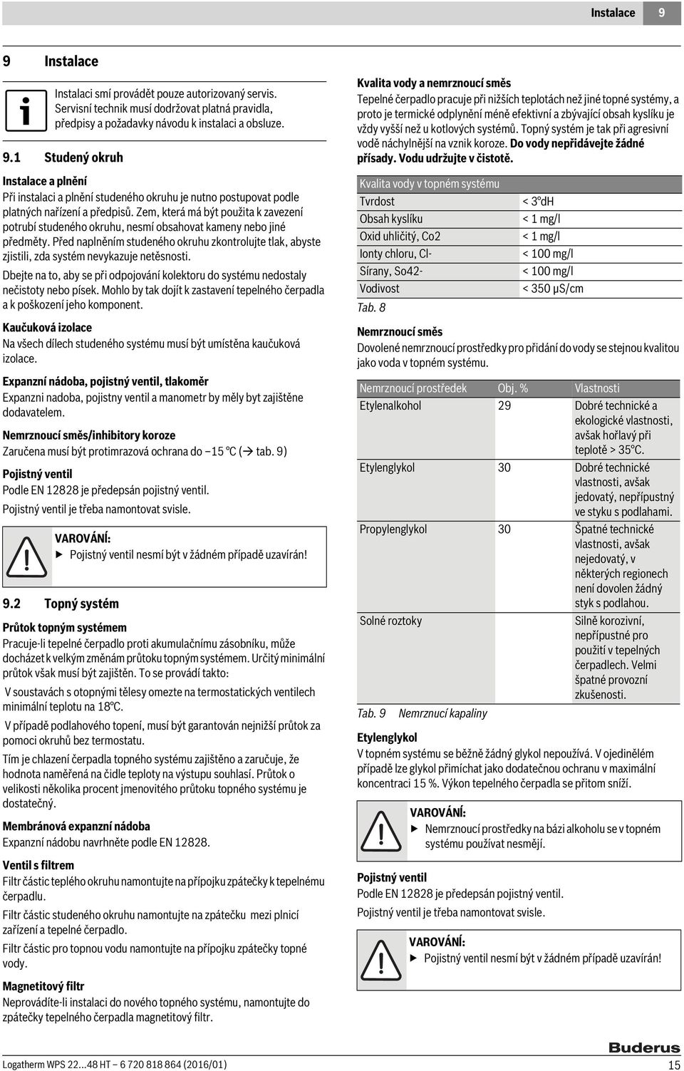 Před naplněním studeného okruhu zkontrolujte tlak, abyste zjistili, zda systém nevykazuje netěsnosti. Dbejte na to, aby se při odpojování kolektoru do systému nedostaly nečistoty nebo písek.