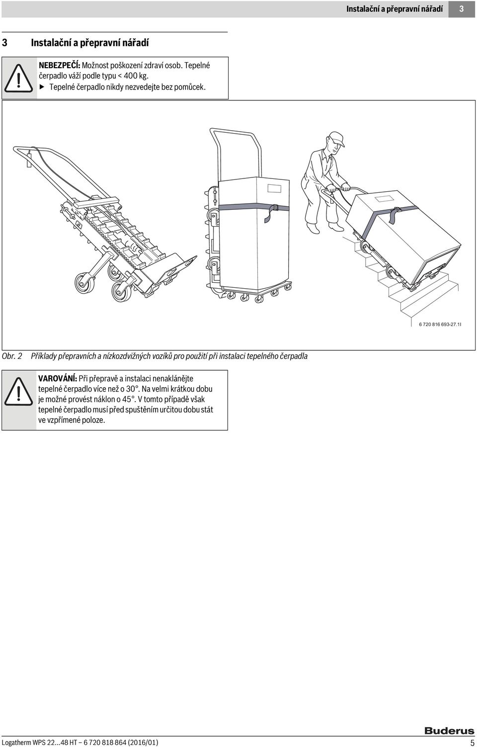 2 Příklady přepravních a nízkozdvižných vozíků pro použití při instalaci tepelného čerpadla VAROVÁNĺ: Při přepravě a instalaci nenaklánějte tepelné