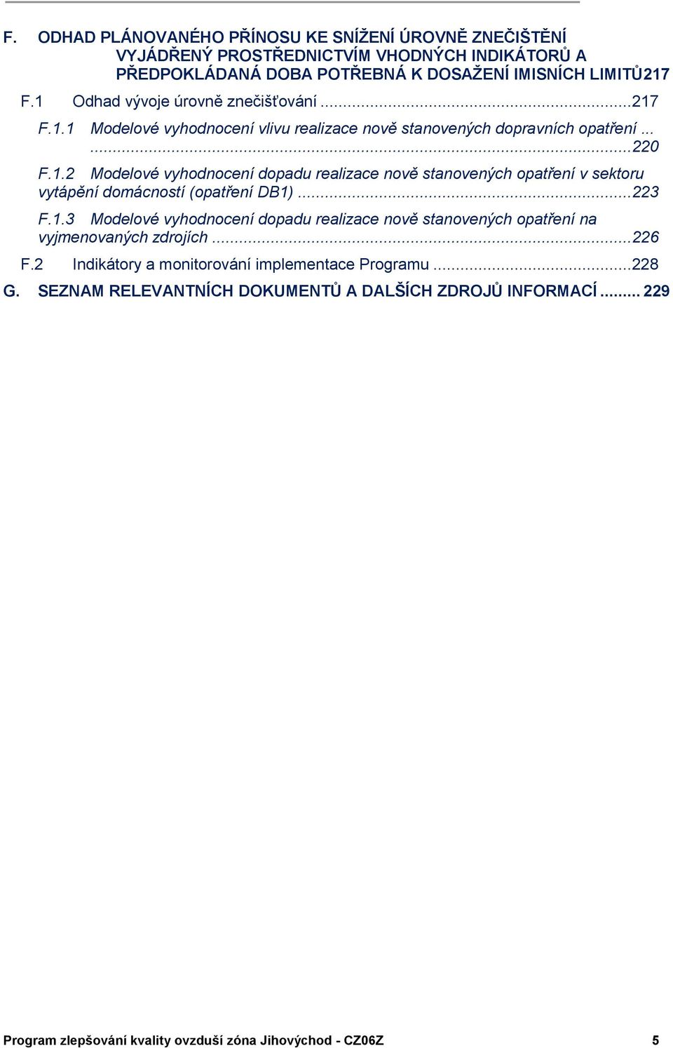 .. 223 F.1.3 Modelové vyhodnocení dopadu realizace nově stanovených opatření na vyjmenovaných zdrojích... 226 F.2 Indikátory a monitorování implementace Programu... 228 G.