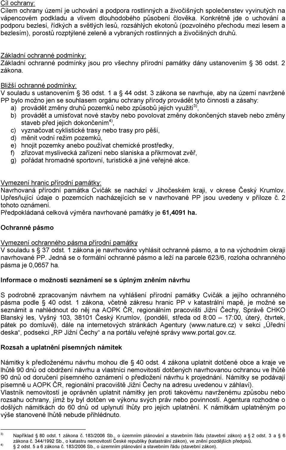 druhů. Základní ochranné podmínky: Základní ochranné podmínky jsou pro všechny přírodní památky dány ustanovením 36 odst. 2 zákona. Bližší ochranné podmínky: V souladu s ustanovením 36 odst.