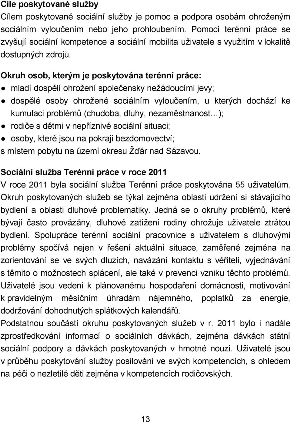 Okruh osob, kterým je poskytována terénní práce: mladí dospělí ohrožení společensky nežádoucími jevy; dospělé osoby ohrožené sociálním vyloučením, u kterých dochází ke kumulaci problémů (chudoba,