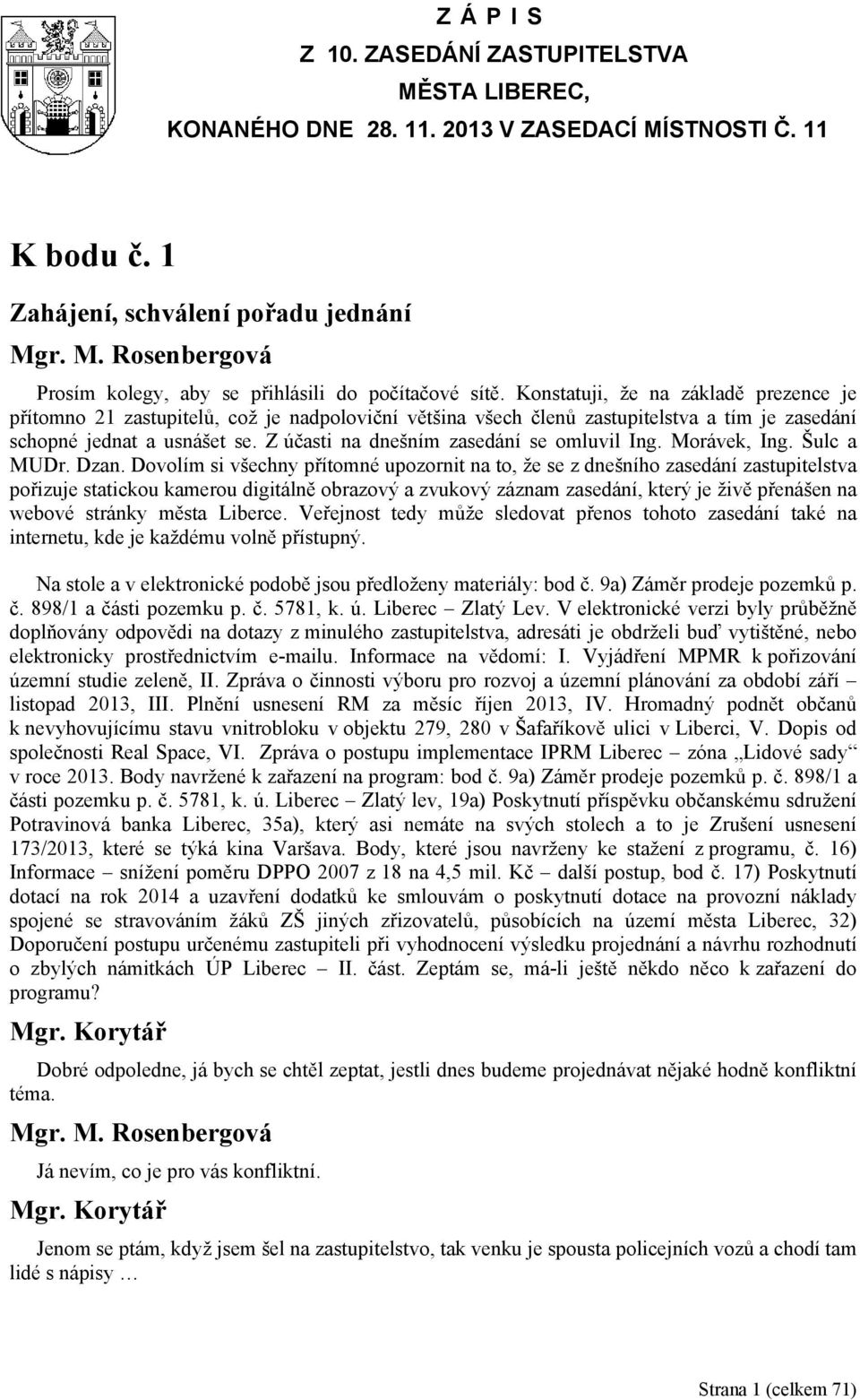 Konstatuji, že na základě prezence je přítomno 21 zastupitelů, což je nadpoloviční většina všech členů zastupitelstva a tím je zasedání schopné jednat a usnášet se.