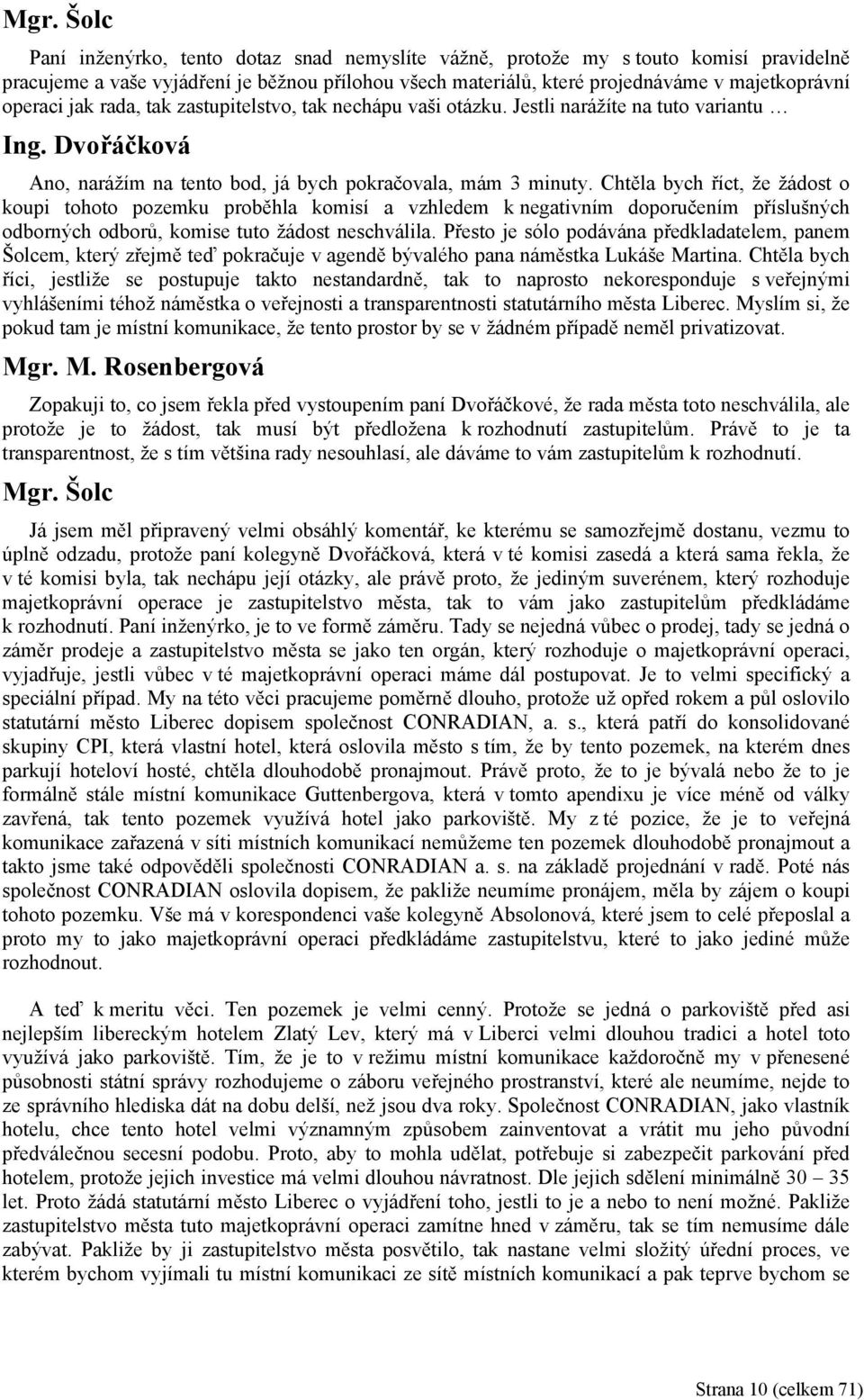Chtěla bych říct, že žádost o koupi tohoto pozemku proběhla komisí a vzhledem k negativním doporučením příslušných odborných odborů, komise tuto žádost neschválila.