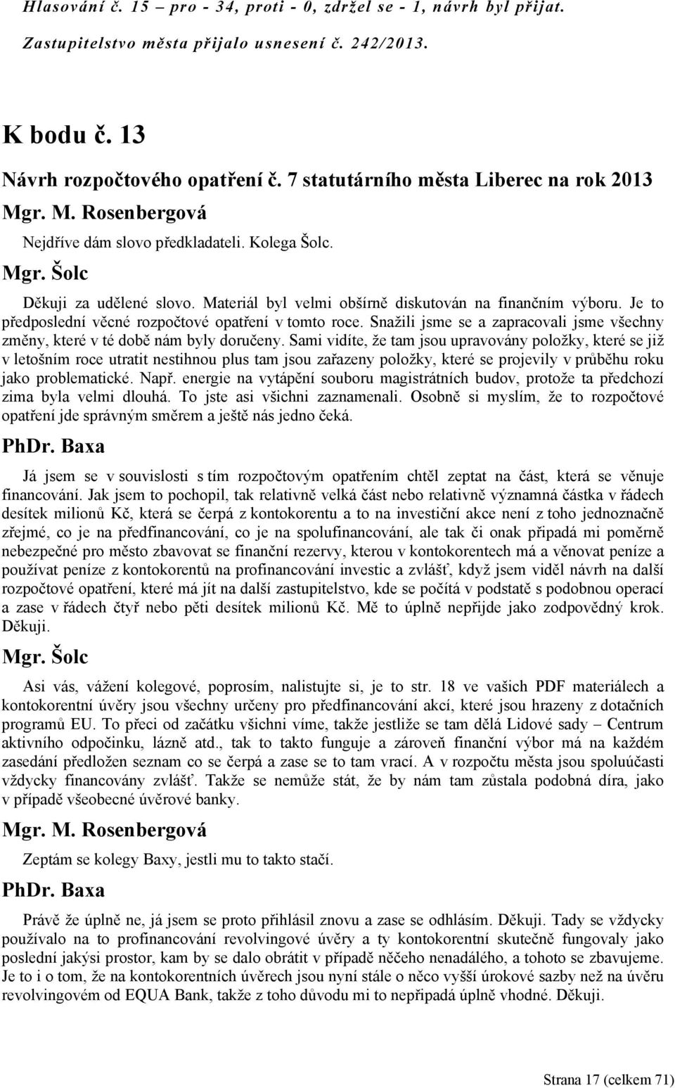 Je to předposlední věcné rozpočtové opatření v tomto roce. Snažili jsme se a zapracovali jsme všechny změny, které v té době nám byly doručeny.