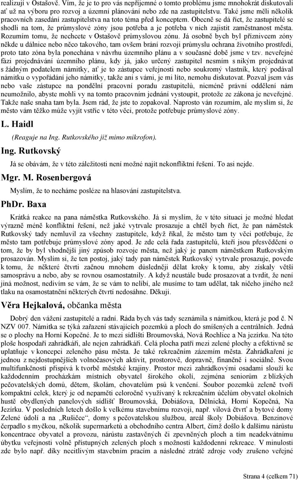Obecně se dá říct, že zastupitelé se shodli na tom, že průmyslové zóny jsou potřeba a je potřeba v nich zajistit zaměstnanost města. Rozumím tomu, že nechcete v Ostašově průmyslovou zónu.