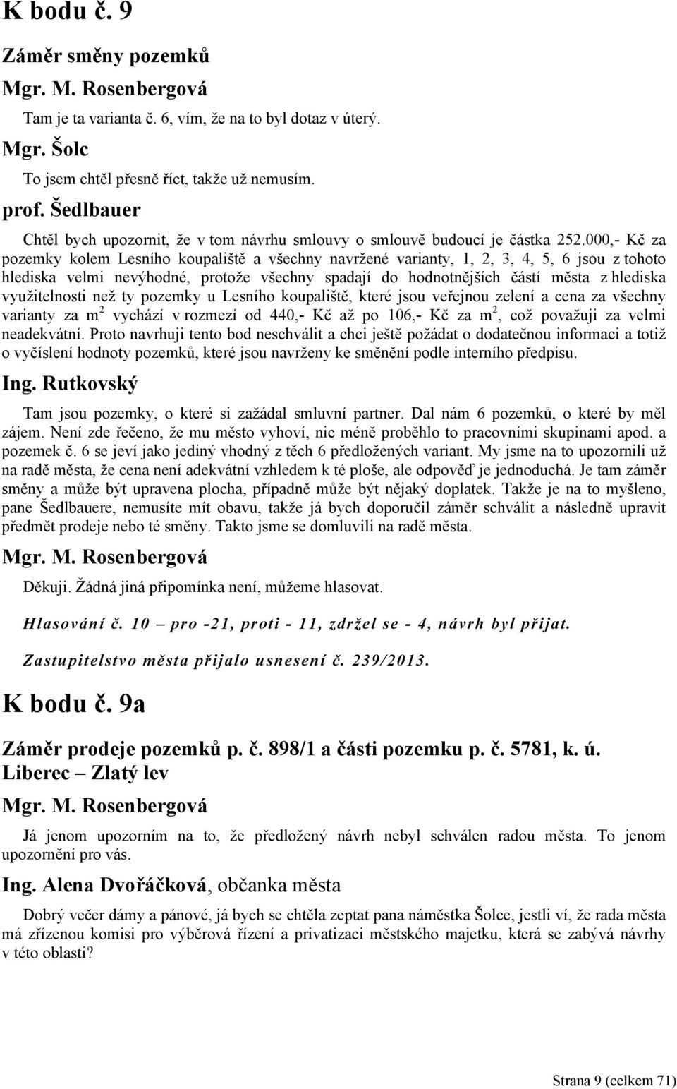 000,- Kč za pozemky kolem Lesního koupaliště a všechny navržené varianty, 1, 2, 3, 4, 5, 6 jsou z tohoto hlediska velmi nevýhodné, protože všechny spadají do hodnotnějších částí města z hlediska