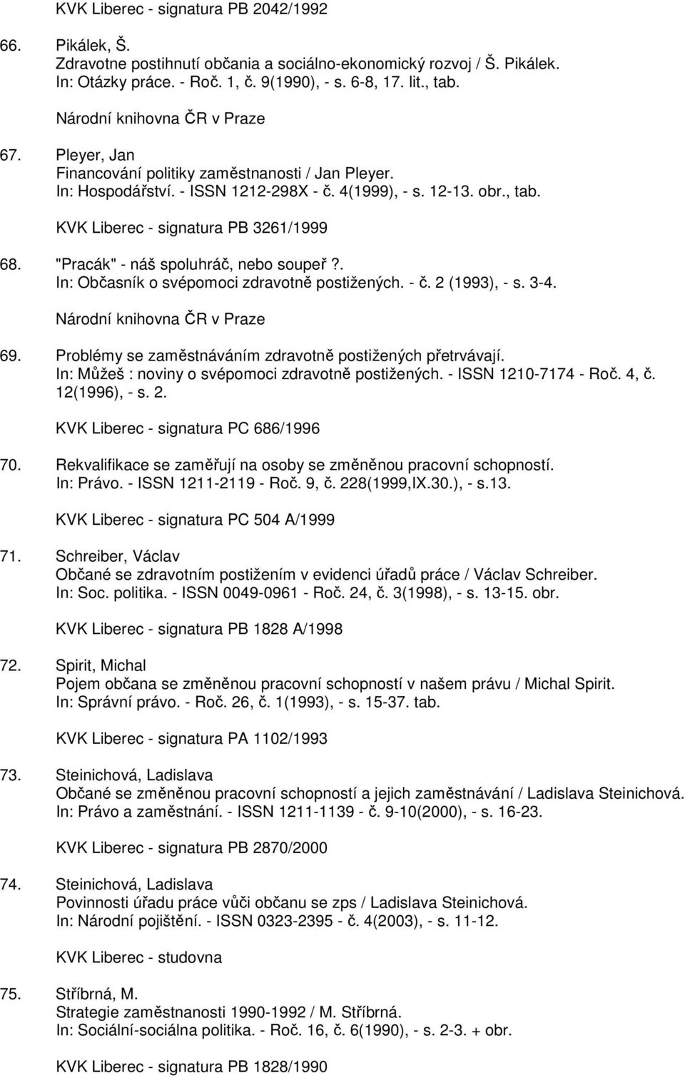KVK Liberec - signatura PB 3261/1999 68. "Pracák" - náš spoluhráč, nebo soupeř?. In: Občasník o svépomoci zdravotně postižených. - č. 2 (1993), - s. 3-4. Národní knihovna ČR v Praze 69.