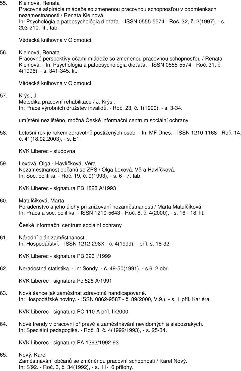 - In: Psychológia a patopsychológia dieťaťa. - ISSN 0555-5574 - Roč. 31, č. 4(1996), - s. 341-345. lit. Vědecká knihovna v Olomouci 57. Krýsl, J. Metodika pracovní rehabilitace / J. Krýsl. In: Práce výrobních družstev invalidů.