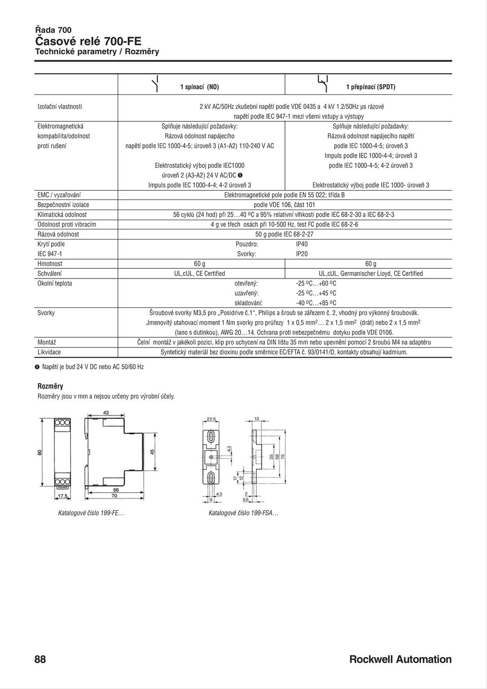 Rázová odolnost napájecího napětí proti rušení napětí podle IEC 1000 4 5; úroveň 3 (A1 A2) 110 240 V AC podle IEC 1000 4 5; úroveň 3 Impuls podle IEC 1000 4 4; úroveň 3 Elektrostatický výboj podle