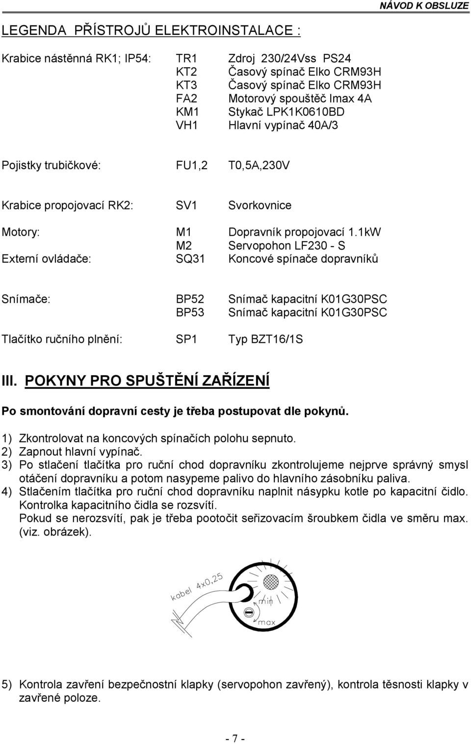 1kW M2 Servopohon LF230 - S Externí ovládače: SQ31 Koncové spínače dopravníků Snímače: BP52 Snímač kapacitní K01G30PSC BP53 Snímač kapacitní K01G30PSC Tlačítko ručního plnění: SP1 Typ BZT16/1S III.